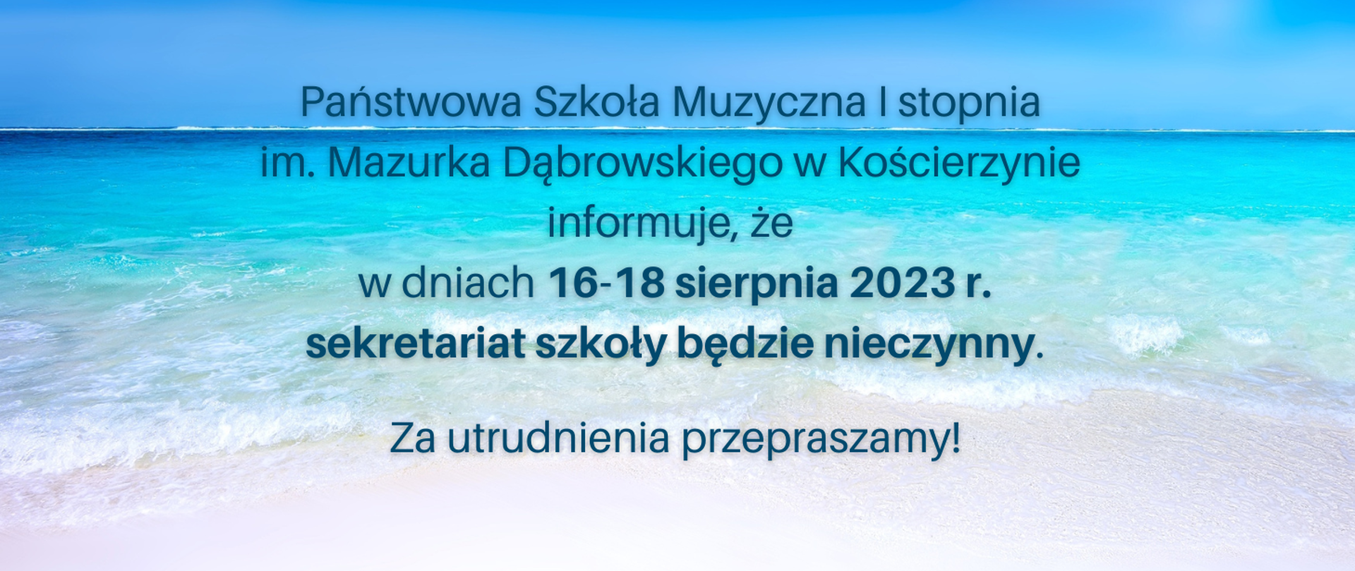 Tło obrazka to widok morskich fal. Na obrazku napis: "Państwowa Szkoła Muzyczna I stopnia im. Mazurka Dąbrowskiego w Kościerzynie informuje, że w dniach 16-18 sierpnia 2023 r. sekretariat szkoły będzie nieczynny. Za utrudnienia przepraszamy!"