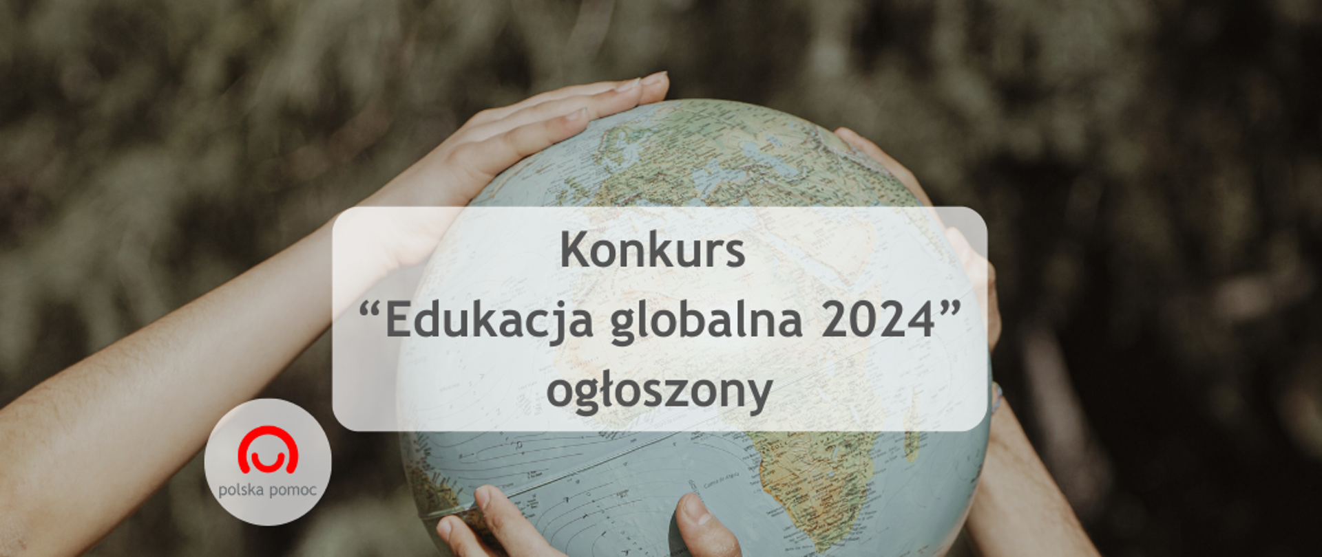 Informacja o ogłoszeniu konkursu Edukacja globalna 2024 a w tle kilka par rąk trzymających globus.