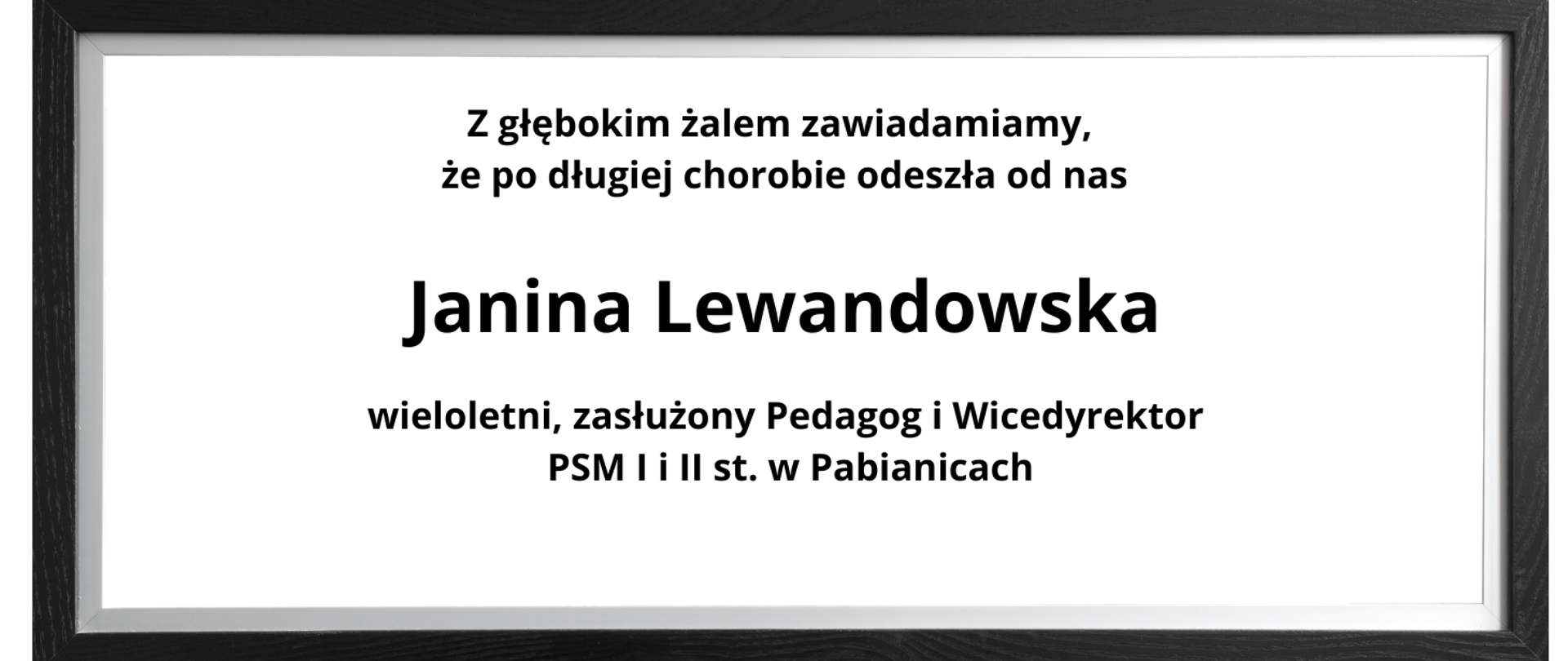 Czarna ramka, białe tło. Tekst czarną czcionką :Z głębokim żalem zawiadamiamy, że odeszła od nas Janina Lewandowska, wieloletni zasłużony pedagog i wicedyrektor PSM I i II st. w Pabianicach.