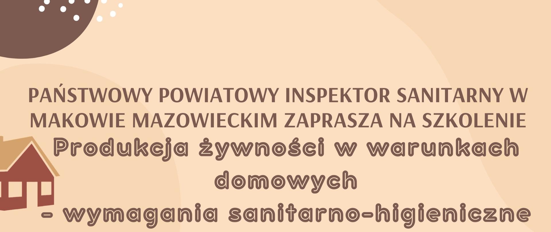 Napis: Państwowy Powiatowy Inspektor Sanitarny w Makowie Mazowieckim zaprasza na szkolenie Produkcja żywności w warunkach domowych – wymagania sanitarno-higieniczne. Z lewej strony obrazek domku.