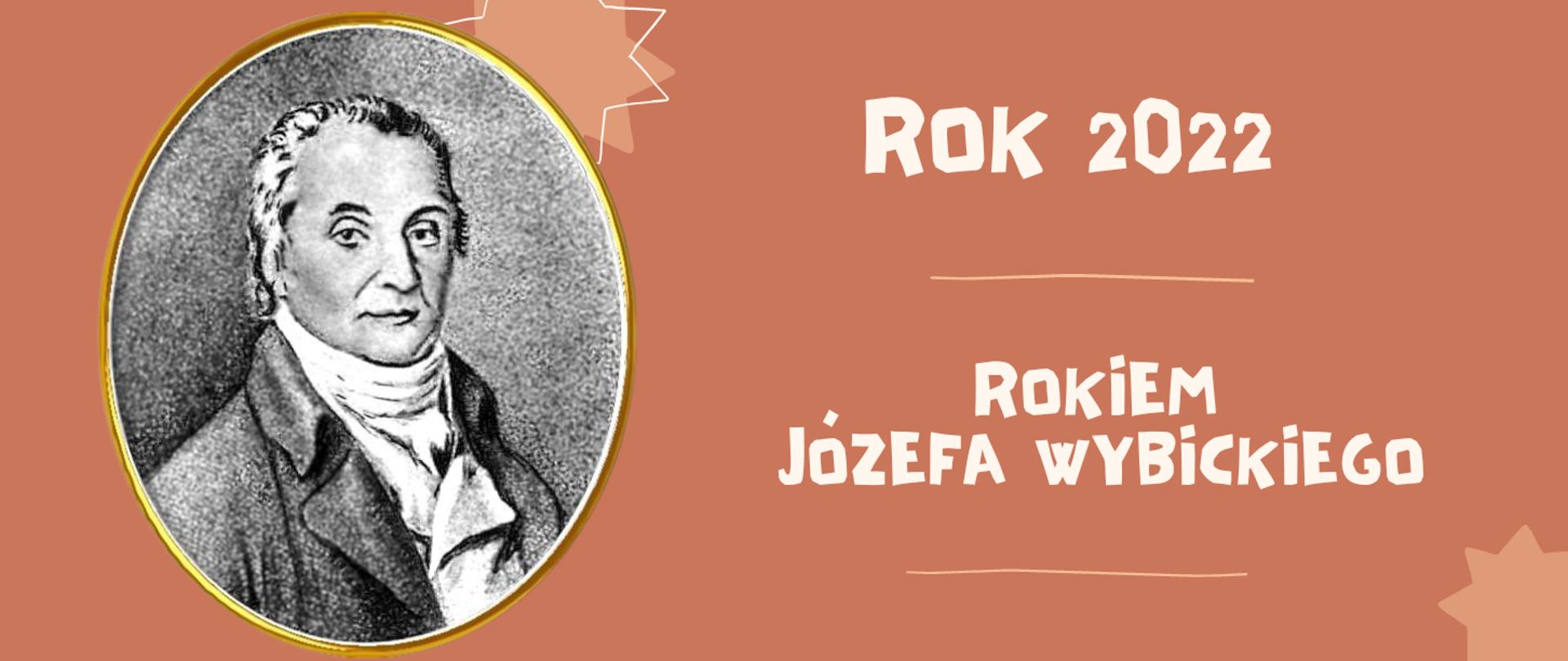 Na brązowym tle z lewej strony czarno- białe zdjęcie Józefa Wybickiego w kształcie rozciągniętego koła. Z prawej strony biały napis "Rok 2022 Rokiem Józefa Wybickiego".