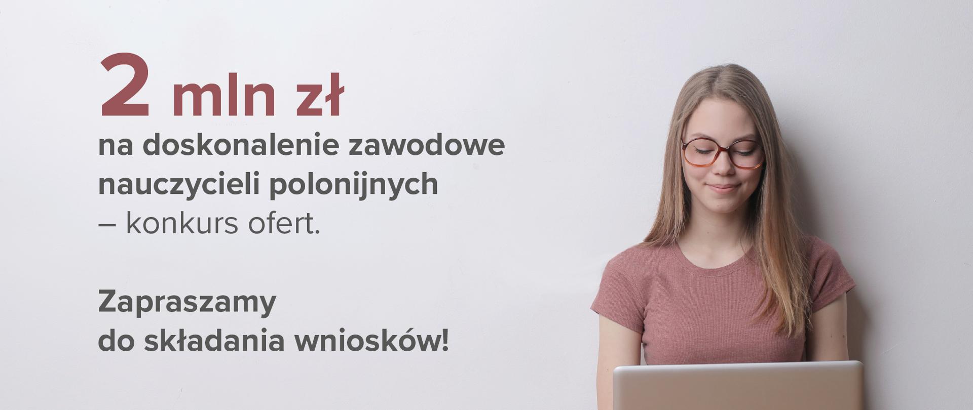 Kobieta w okularach z laptopem po prawo. Po lewo tekst na jasnoszarym tle: "2 mln zł na doskonalenie zawodowe nauczycieli polonijnych – konkurs ofert. Zapraszamy do składania wniosków!"