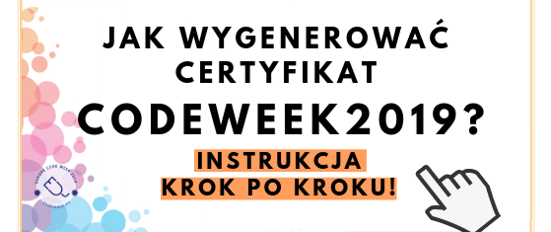 Na obrazie widać napis: Jak wygenerować certyfikat Codeweek 2019? Instrukcja krok po kroku! Obok znajduje się logo CodeWeek oraz duży kursor-"łapka", wskazujący na napis. U dołu znajduje się pasek logotypów: Europejskie Fundusze Polska Cyfrowa, Ministerstwo Cyfryzacji, NASK i Unia Europejska Europejski Fundusz Rozwoju Regionalnego.