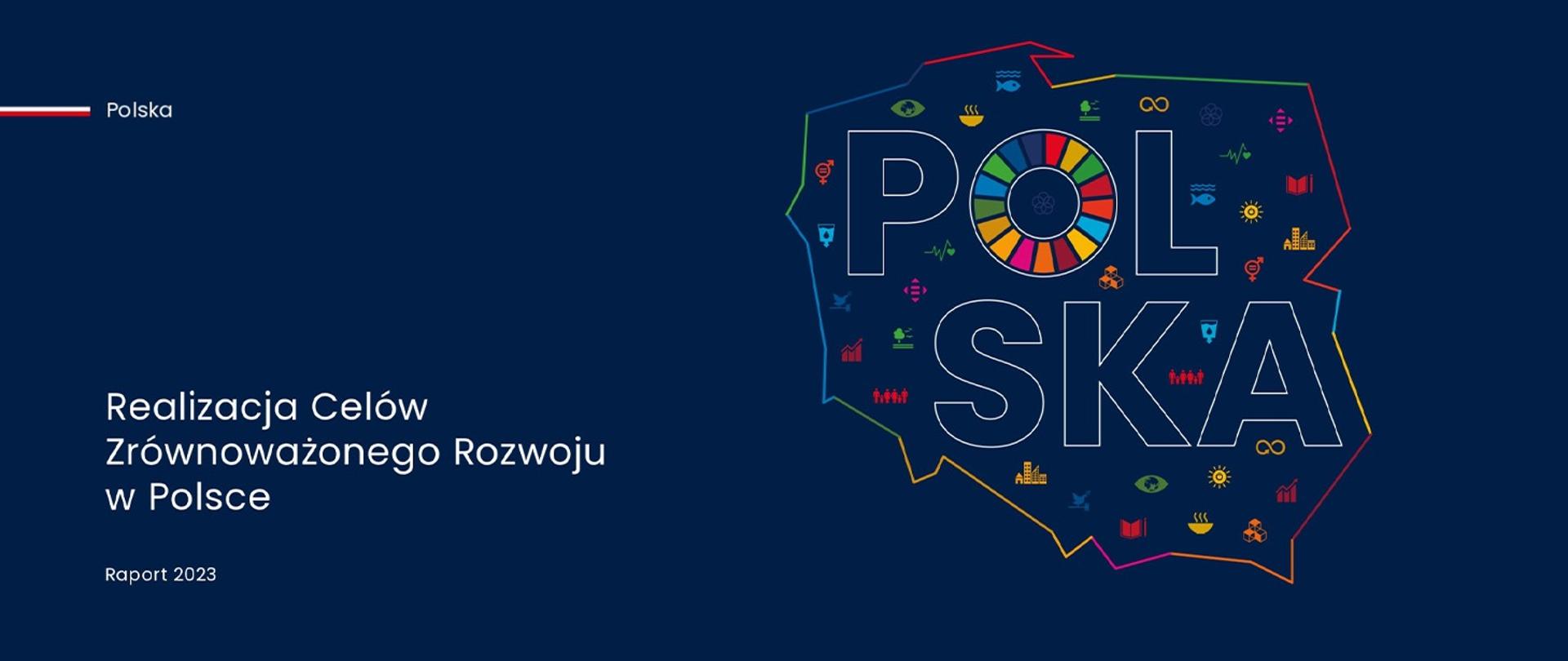 Na grafice zarys mapy Polski na granatowym tle. W środku mapy napis POLSKA. Obok napis: Raport „Realizacja celów zrównoważonego rozwoju w Polsce. Raport 2023”