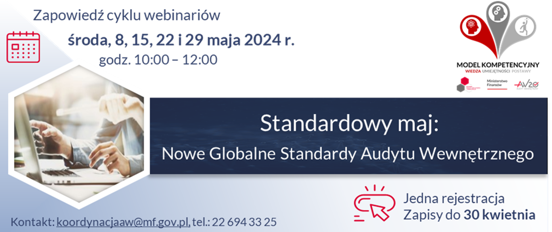 Zapowiedź cyklu webinariów organizowanych w ramach Progr@mu Wiedza i umiejętności = kompetencje przez Ministerstwo Finansów 8, 15, 22 i 29 maja 2024 r. w godzinach od 10:00 do 12:00.
Temat webinarium: „Standardowy maj: Nowe Globalne Standardy Audytu Wewnętrznego”.
Jedna rejestracja, zapisy do 30 kwietnia.
Kontakt: koordynacjaaw@mf.gov.pl, tel.: 22 6943325