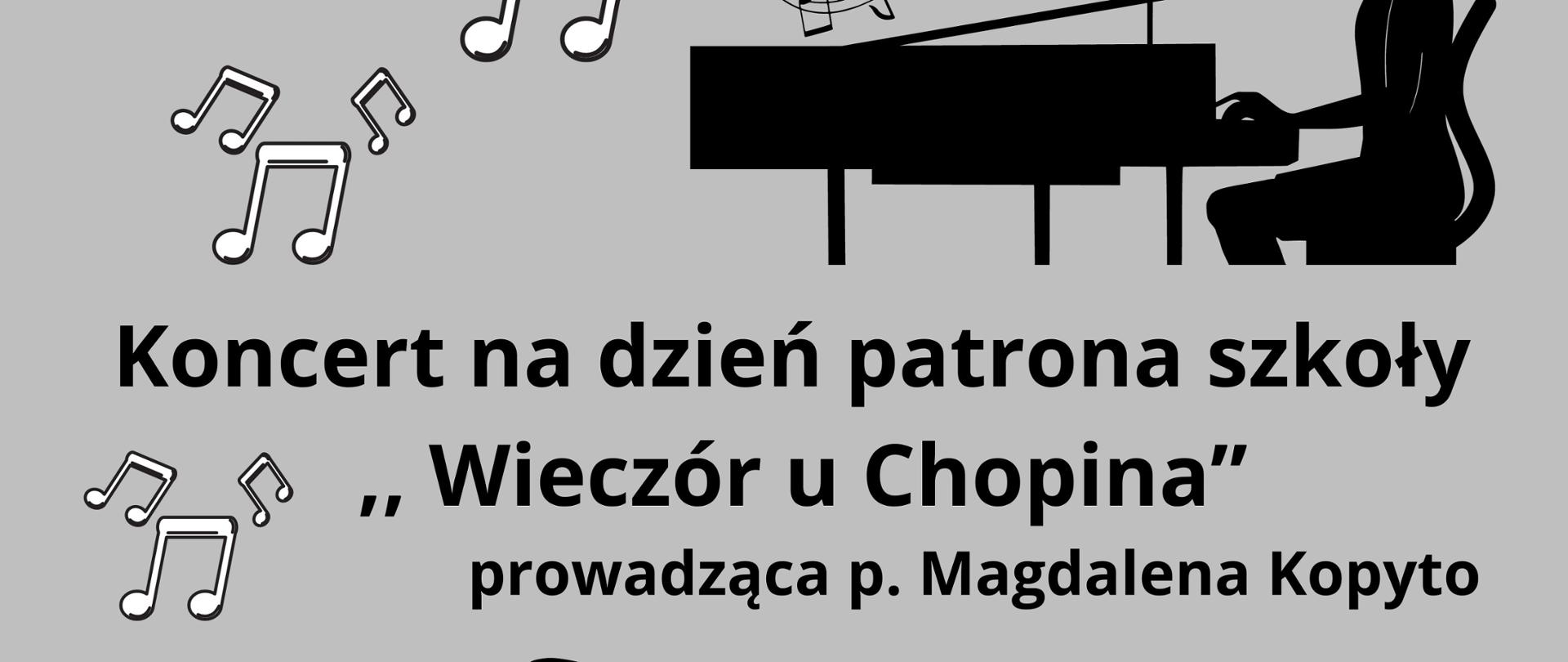 plakat w kolorach szarości, bieli i czerni, w górnej części białe nuty w czarnej otoczce i czarna pięciolinia obok czarny obrazek dziewczyna grająca na fortepianie poniżej napis Koncert na dzień patrona szkoły ,, Wieczór u Chopina" prowadząca koncert Pani Magdalena Kopyto 10 X 2023 godz. 16:00 sala kameralna na dole plakatu obrazek Chopina czarny