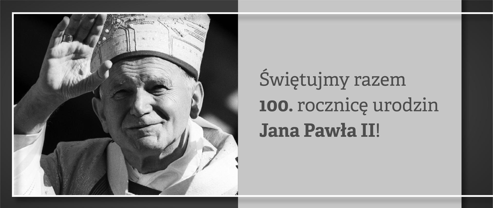 Grafika z wizerunkiem błogosławiącego Jana Pawła II i napisem Świętujmy razem setną rocznicę urodzin Jana Pawła II! 