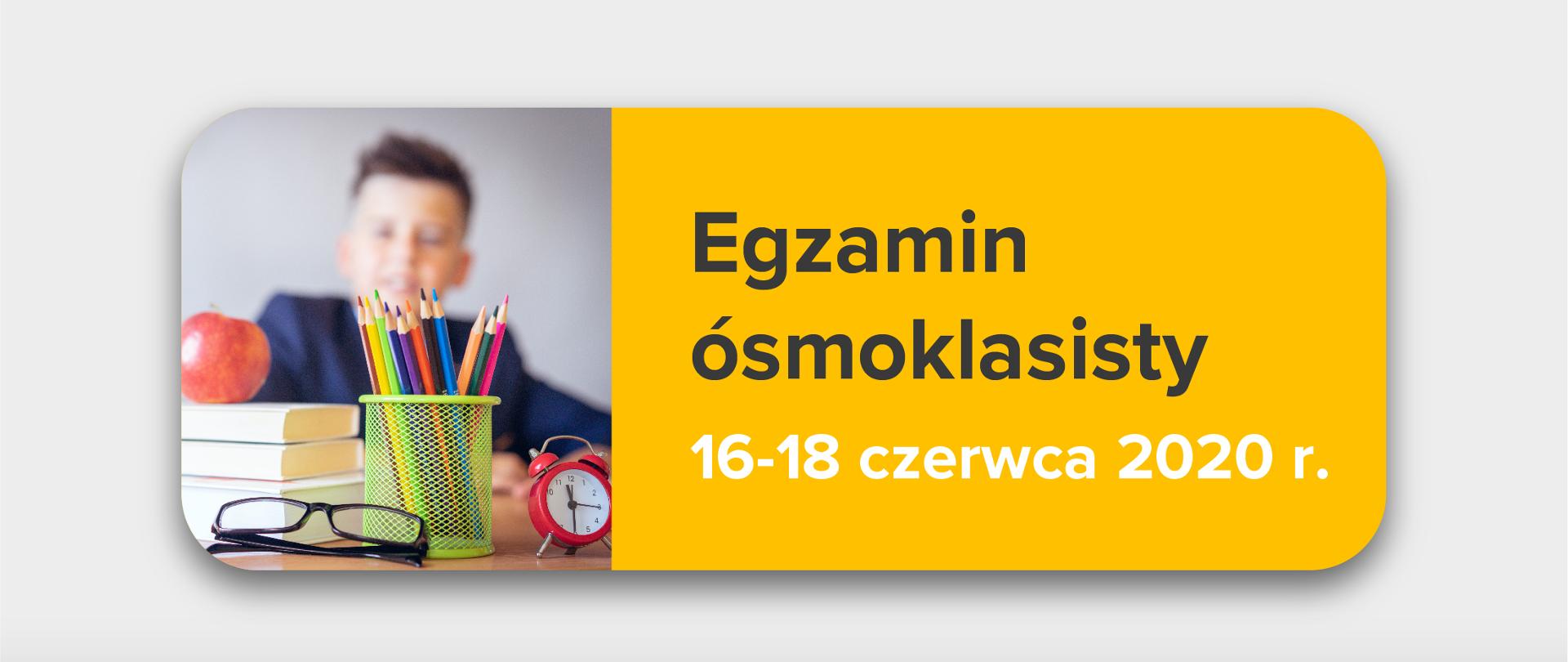 Jasnoszare tło, zdjęcie przyborów szkolnych po lewo, tekst po prawej stronie na żółtym tle:
"Egzamin ósmoklasisty 16-18 czerwca 2020 r."