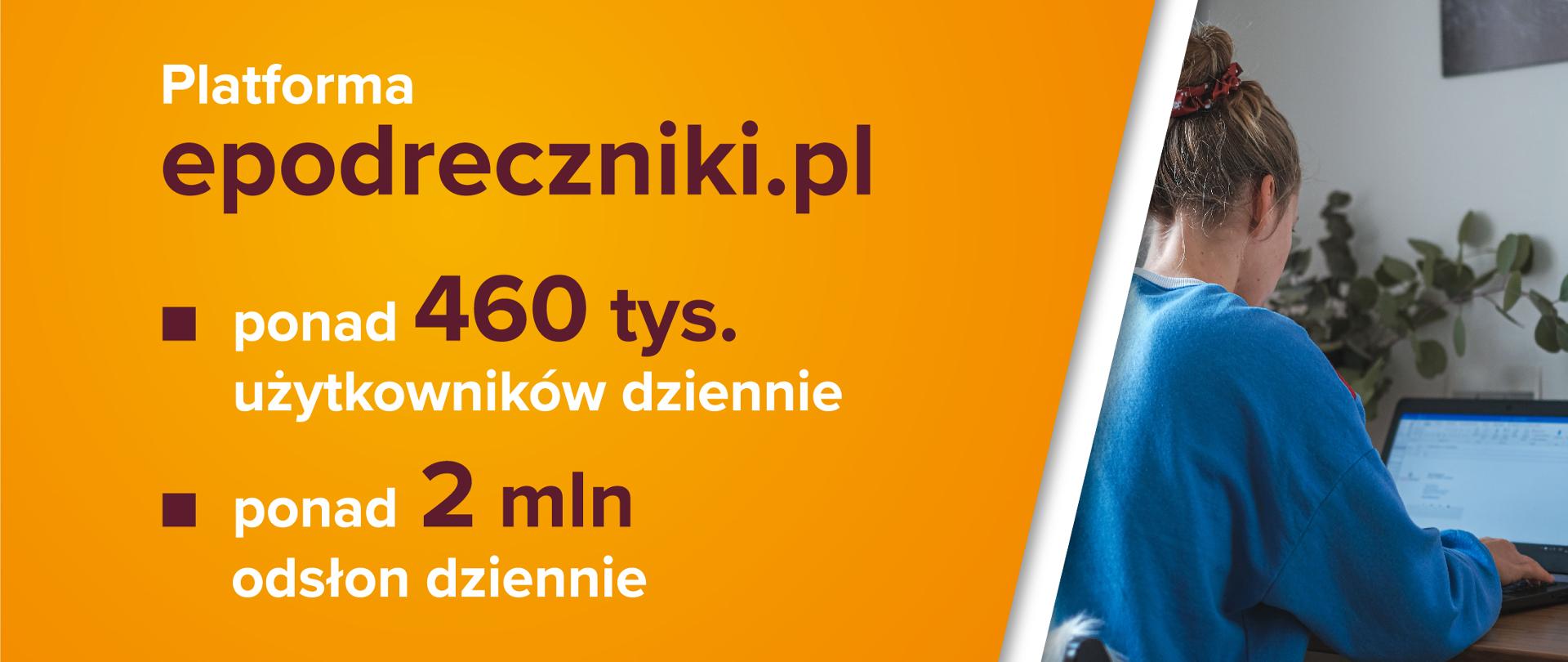 Dziewczyna siedząca przy laptopie po prawej stronie. Po lewo tekst na pomarańczowym tle:
Platforma epodreczniki.pl: ponad 460 tysięcy użytkowników dziennie, ponad 2 miliony odsłon dziennie.