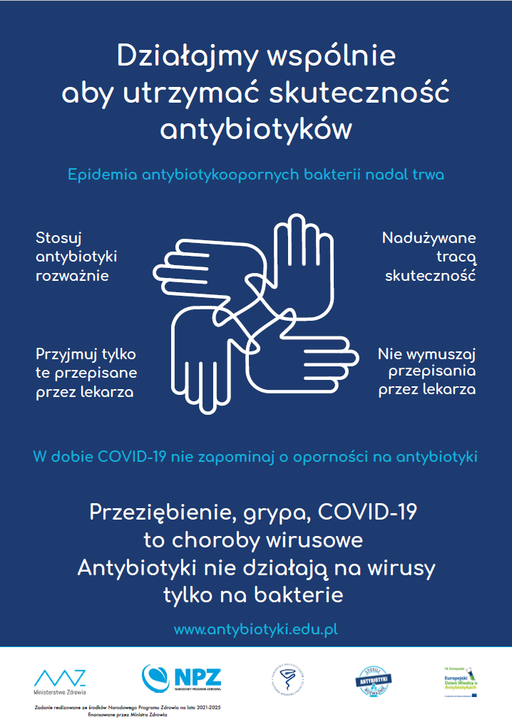 Działajmy wspólnie aby utrzymać skuteczność antybiotyków. Epidemia antybiotykoopornych bakterii nadal trwa. Stosuj antybiotyki rozważnie. Nadużywane tracą skuteczność. Przyjmuj tylko te przepisane przez lekarza. Nie wymuszaj przepisania przez lekarza. W dobie COVID-19 nie zapominaj o oporności na antybiotyki. Przeziębienie, grypa, COVID-19 to choroby wirusowe. Antybiotyki nie działają na wirusy tylko na bakterie.
