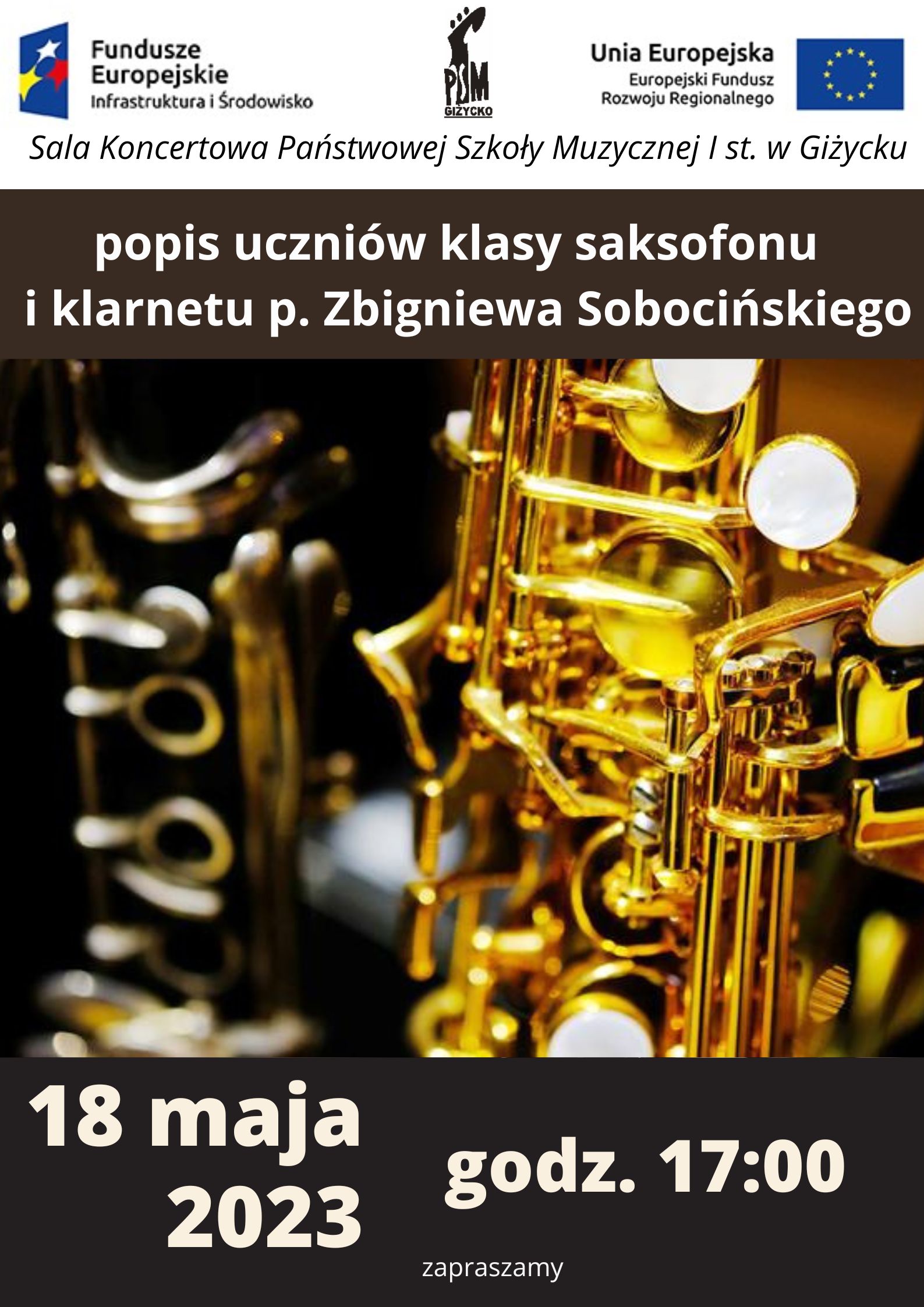plakat w pionie informujący o popisie uczniów klasy klarnetu i saksofonu p. Zbigniewa Sobocińskiego, który odbędzie się 18 maja o godzinie 17:00. W centralnej części plakatu zdjęcie saksofonu i klarnetu, jasnymi literami informacja o wydarzeniu. U góry plakatu od lewej logo Funduszy Europejskich, logo szkoły i flaga Unii Europejskiej.