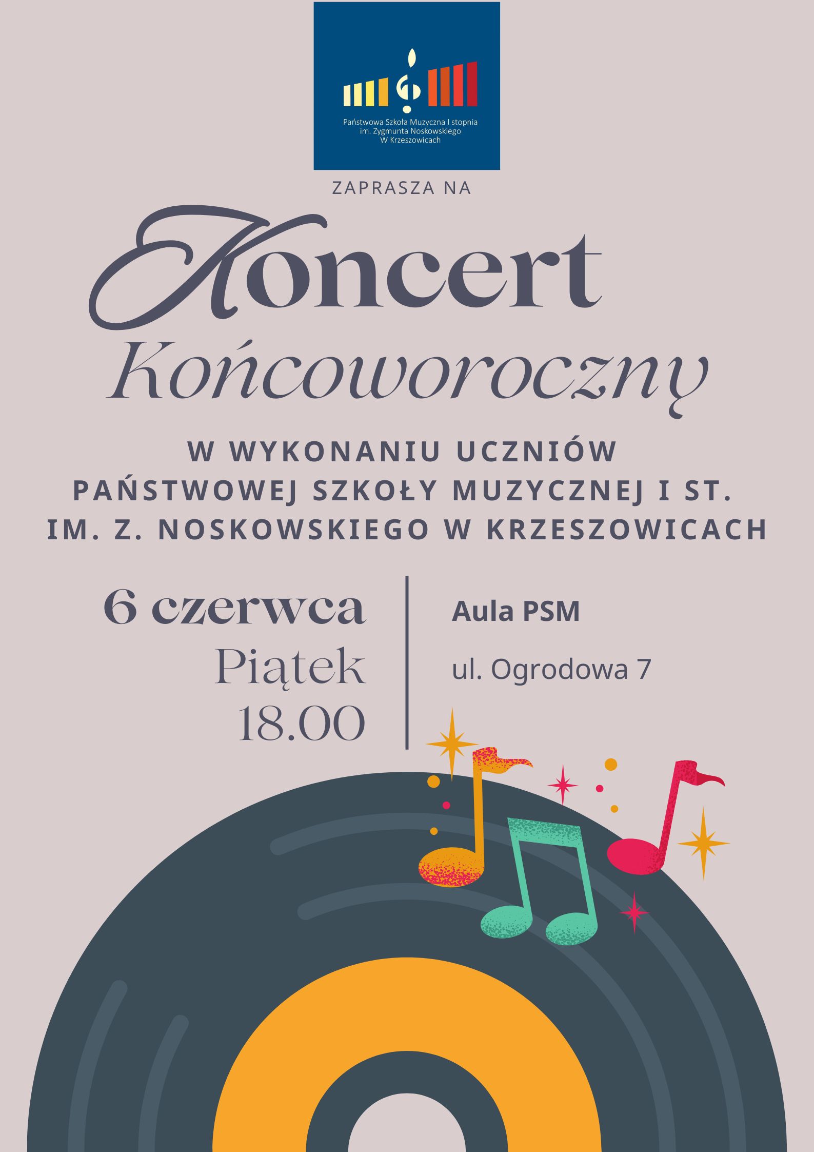 Plakat na tle koloru zgaszonego szaro-wrzosowego. na górze logo szkoły Państwowa Szkota Muzyczna I stopnia ZAPRASZA NA Koncert Końcoworoczny W WYKONANIU UCZNIÓW PAŃSTWOWEJ SZKOŁY MUZYCZNEJ I ST. IM. Z. NOSKOWSKIEGO W KRZESZOWICACH, 6 czerwca piątek 18.00 Aula PSM ul. Ogrodowa 7
