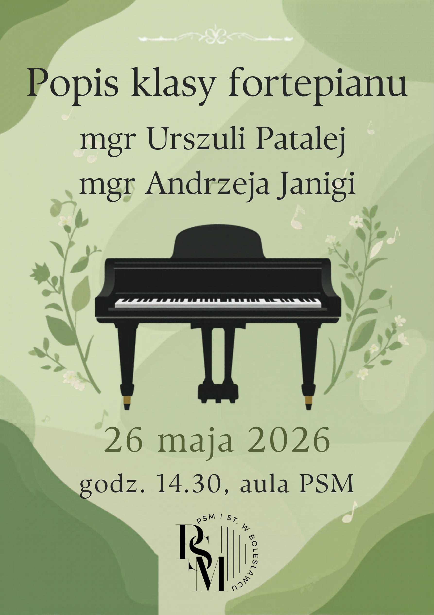 Grafika z jasnozielonym tłem, przedstawiająca na środku przyozdobiony kwiatami czarny fortepian. Nad fortepianem znajdują się napisy: " Popis klasy fortepianu mgr Urszuli Patalej i mgr Andrzeja Janigi", z kolei pod fortepianem: "26 maja 2026, godz. 14.30, aula PSM".