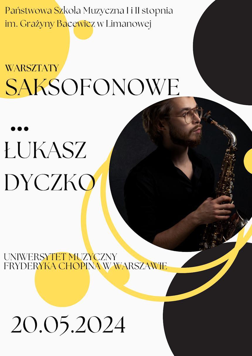 Plakat motywy koła w kolorach żółtych na białym tle, po prawej zdjęcie saksofonisty tekst państwowa Szkoła Muzyczna pierwszego i drugiego stopnia imienia Grażyny Bacewicz w Limanowej zaprasza na warsztaty saksofonowe które poprowadzi Łukasz Dyczko Uniwersytet Muzyczny Fryderyka Chopina w Warszawie 20 maja 2024 roku.