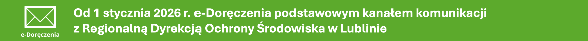 Baner przedstawiający informacje o e-Doręczeniach. Na zielonym tle od lewej strony:
Biała Ikona koperty, pod nią biały podpis e-Doręczenia. Na prawo od ikony zaczyna się biały napis: Od 1 stycznia 2026 r. e-Doręczenia podstawowym kanałem komunikacji z Regionalną Dyrekcją Ochrony Środowiska w Lublinie