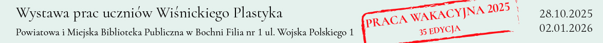 Na szarym tle napis: Wystawa prac uczniów Wiśnickiego Plastyka Powiatowa i Miejska Biblioteka Publiczna w Bochni Filia nr 1 ul. Wojska Polskiego 1