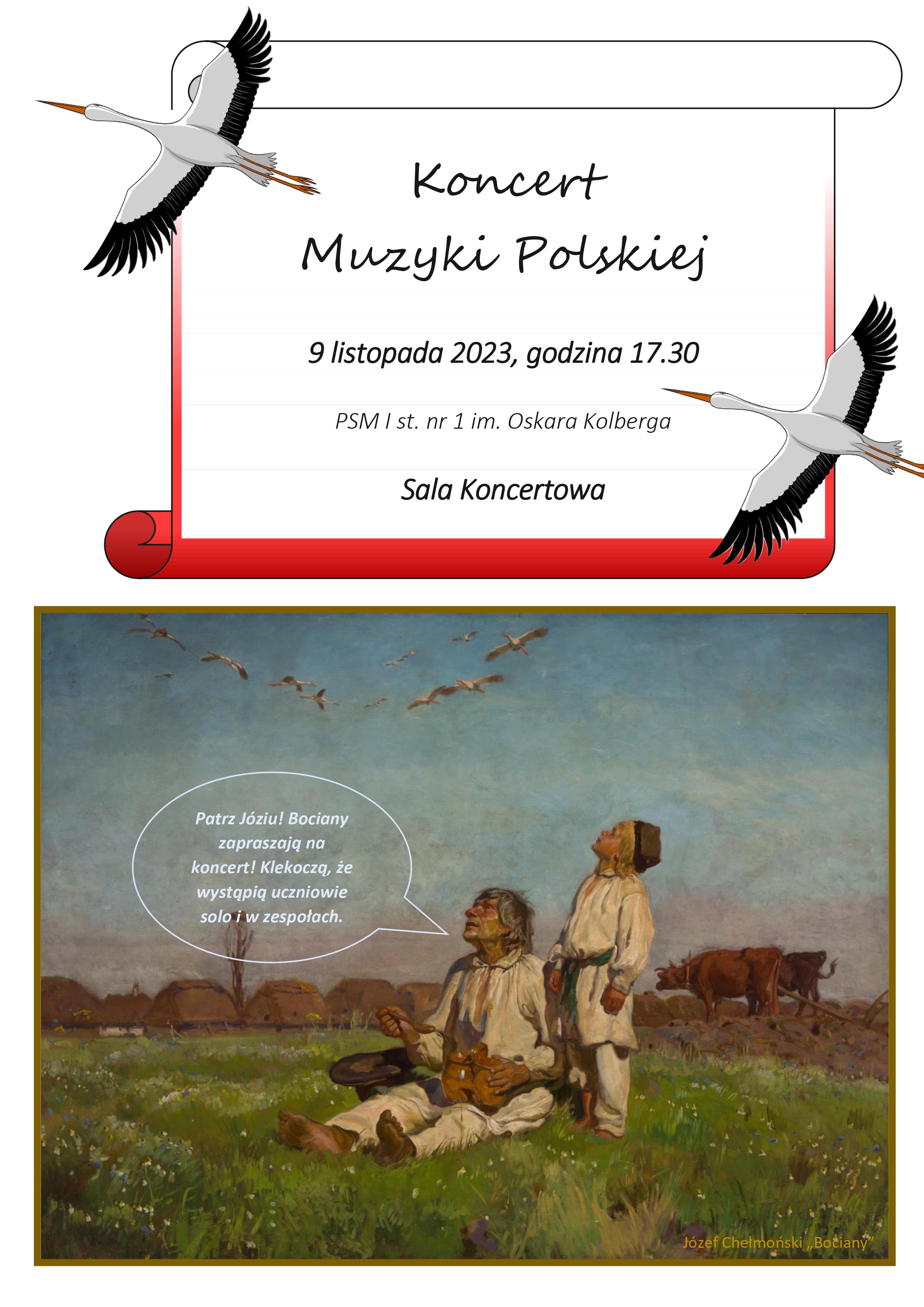 W górnej części plakatu, w grafice pergaminu z zawiniętymi krawędziami (górną i dolną), znajduje się informacja dotycząca wydarzenia: Koncert Muzyki Polskiej, 9 listopada godzina 17.30, PSM I st. nr 1 im. Oskara Kolberga, sala koncertowa. W prawym dolnym i lewym górnym rogu znajdują się grafiki przedstawiające pojedyncze bociany. Poniżej został zamieszczony obraz Józefa Chełmońskiego "Bociany" na którym zamieszczono napis sugerujący mowę postaci - "Patrz Józiu, Bociany zapraszają na koncert! Klekoczą, że wystąpią uczniowie solo i w zespołach." 