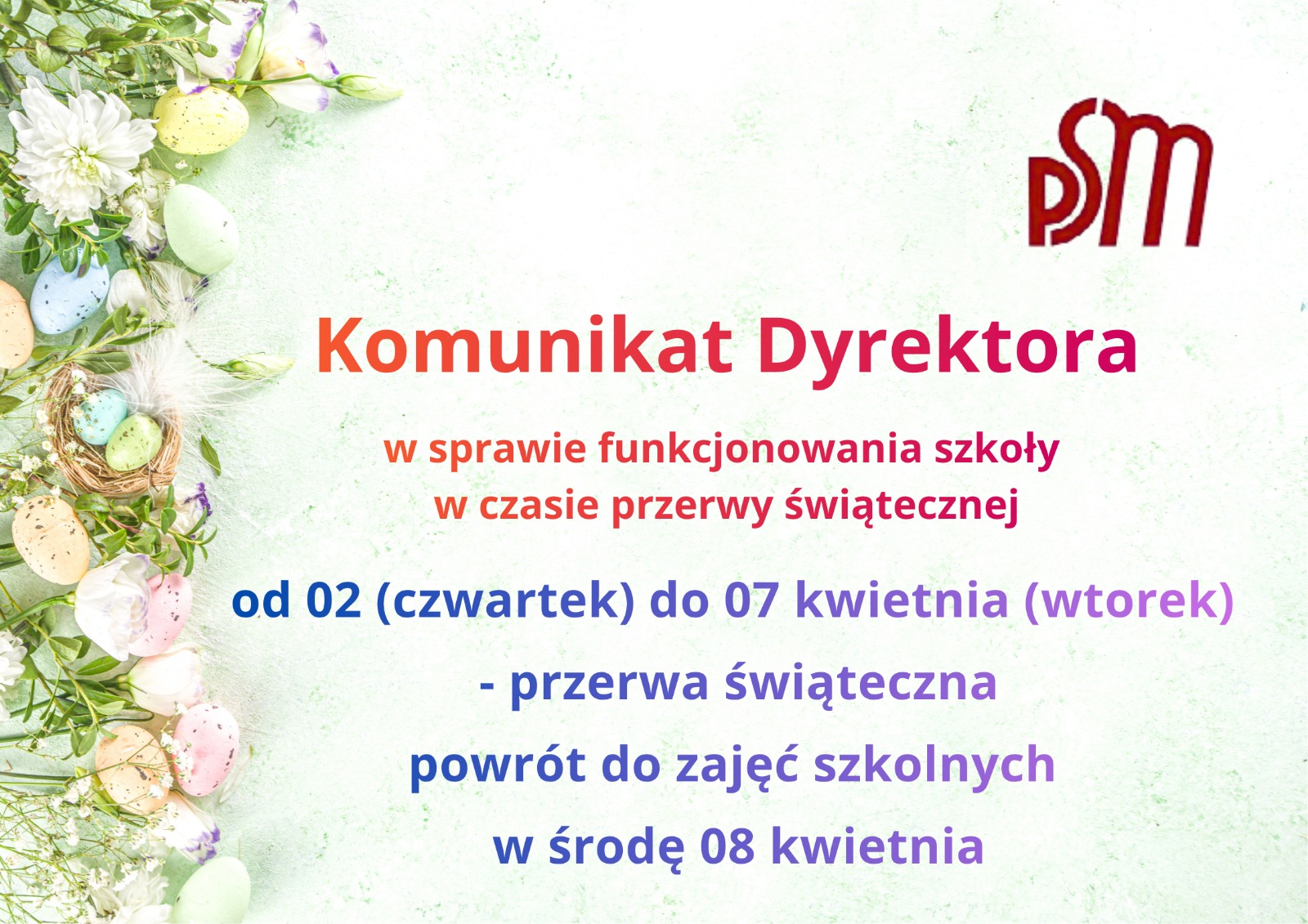 Grafika informacyjna z wiosenną aranżacją po lewej stronie, zawierającą kolorowe pisanki, gniazdo z jajkami oraz białe i pastelowe kwiaty. Po prawej stronie znajduje się logo z literami 'PSM'. Tekst na grafice informuje o komunikacie dyrektora dotyczącym funkcjonowania szkoły w czasie przerwy świątecznej: od 02 kwietnia (czwartek) do 07 kwietnia (wtorek), z powrotem do zajęć szkolnych w środę, 08 kwietnia.