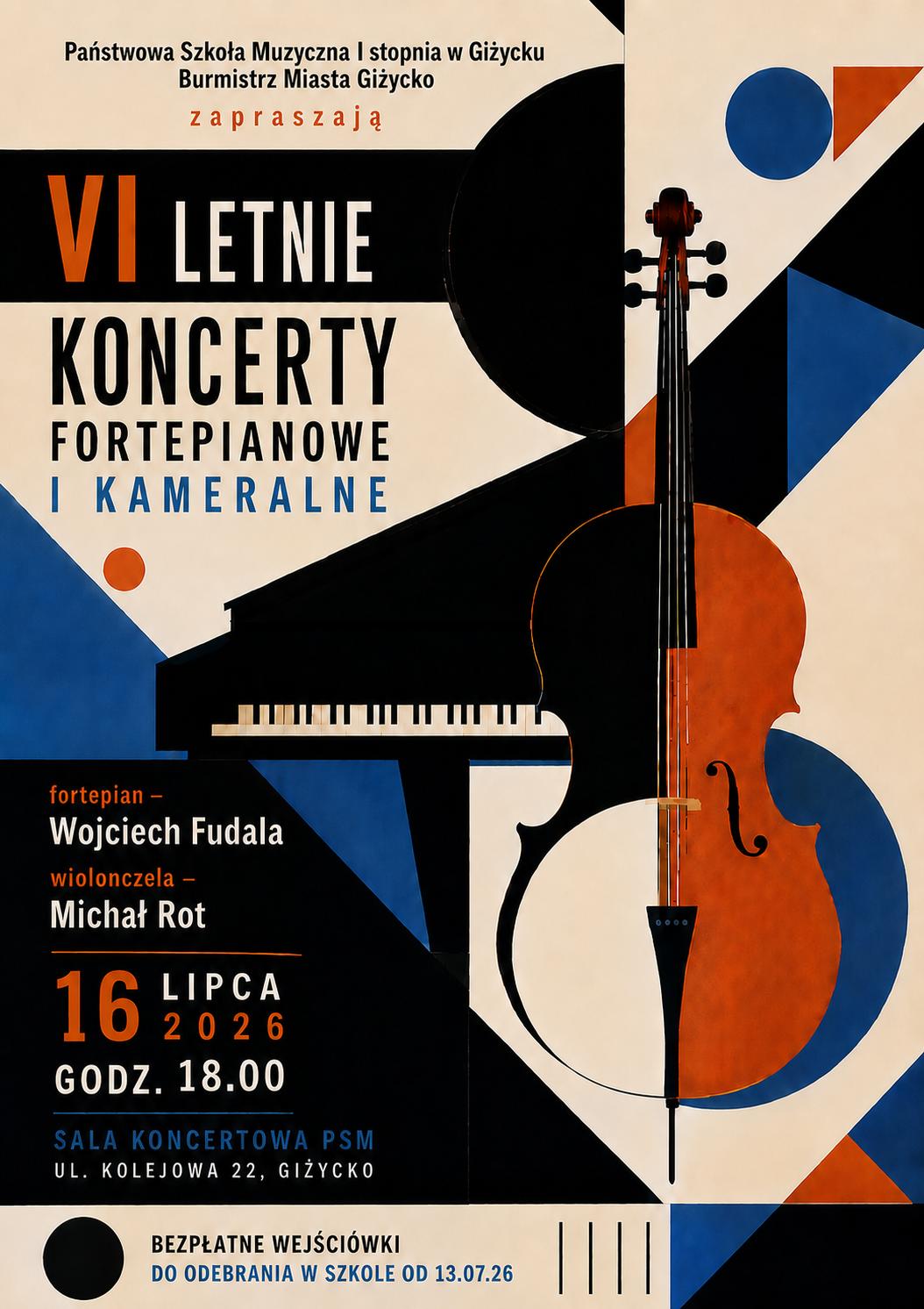 Plakat w pionie informujący o koncercie pianisty Wojciecha Fudali i wiolonczelisty Michała Rot, który odbędzie się 16.07.26 o godzinie 18.00. Plakat w kolorystyce beżu, niebieskiego, rudego i czerni. Złożony z elementów geometrycznych. Głównymi elementami plakatu są fortepian i wiolonczela pośrodku plakatu. U góry napis Państwowa Szkoła Muzyczna I stopnia w Giżycku i Burmistrz Miasta Giżycko zapraszają. U dołu informacja bezpłatne wejściówki do odebrania w szkole od 13.07.26.