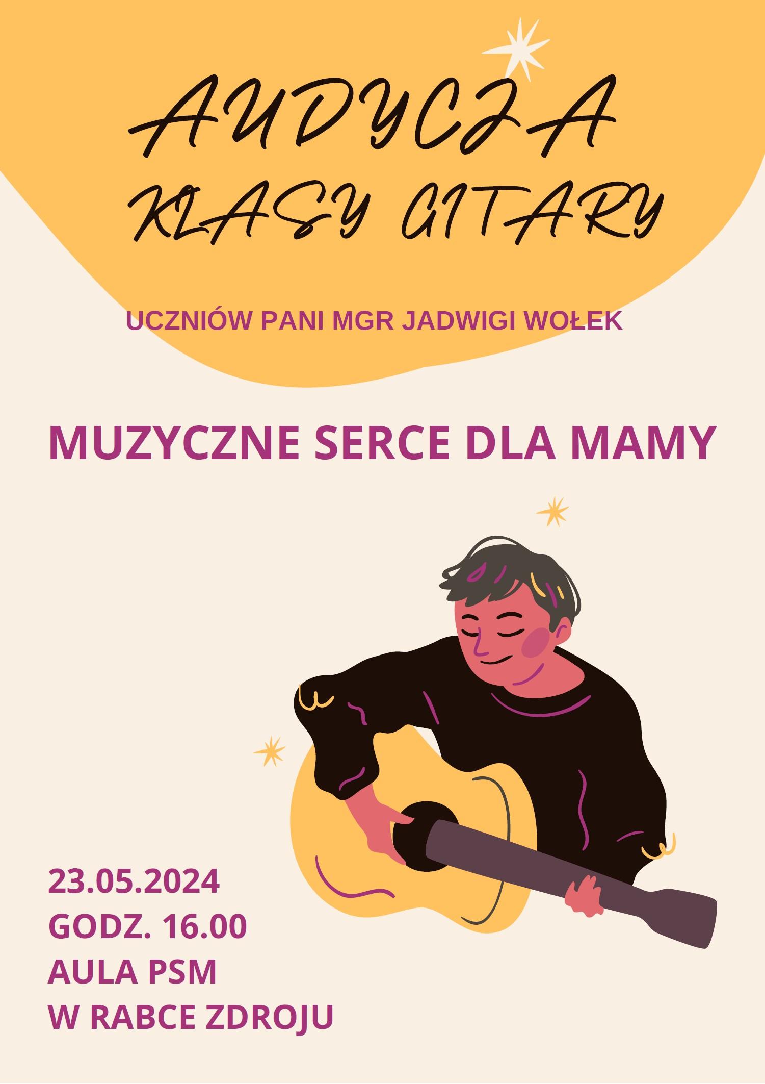 Białe tło, od góry tło jakby rozlana pomarańczowa plama. Od góry tekst Audycja Klasy gitary uczniów pani mgr Jadwigi Wołek Muzyczne serce dla mamy. Poniżej rysunek chłopca grającego na gitarze. W dolnym lewym roku tekst 23 maja 2024 godzina 16:00 aula PSM w Rabce Zdroju.