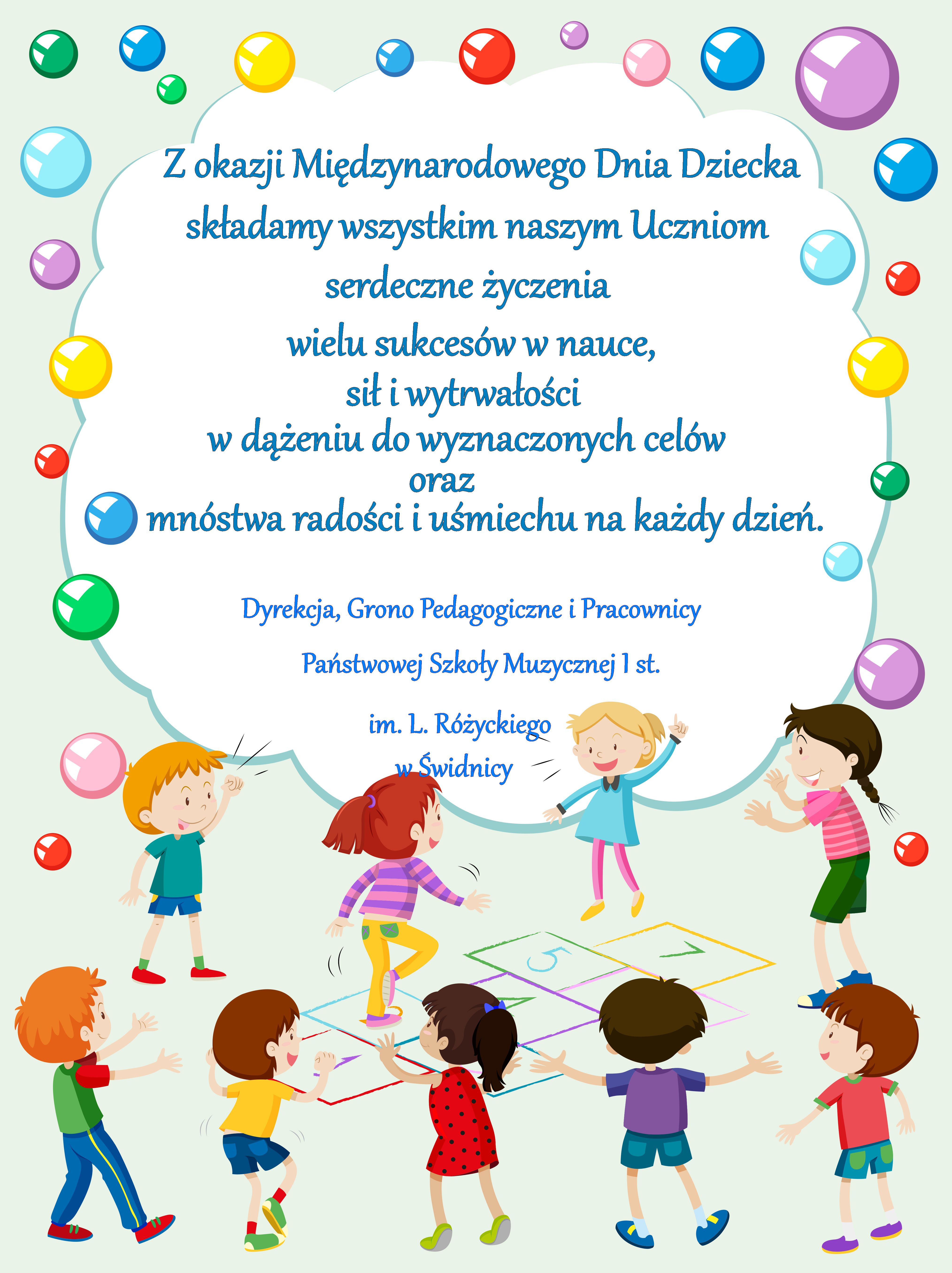 Plakat przedstawia bawiące się dzieci . Po środku znajduje się biała chmurka w której widnieje napis: Z okazji Międzynarodowego Dnia Dziecka składamy wszystkim naszym Uczniom serdeczne życzenia wielu sukcesów w nauce, sił i wytrwałości w dążeniu do wyznaczonych celów oraz mnóstwa radości i uśmiechu na każdy dzień. 