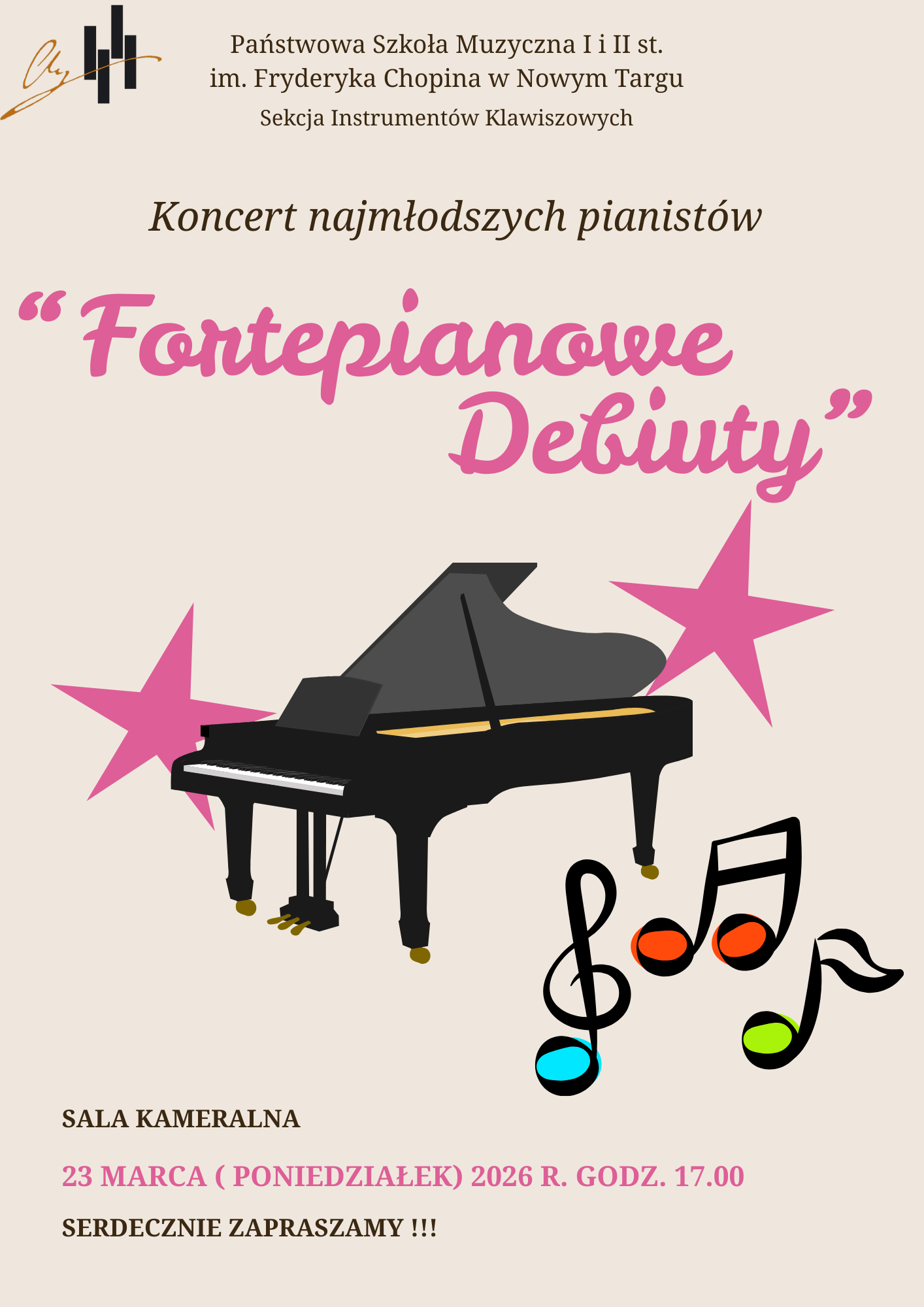 Plakat jest orientacji pionowej, na jednolitym, jasnobeżowym (kremowym) tle. Tekst i grafiki są rozmieszczone centralnie, z wyraźnym podziałem na część informacyjną u góry i na dole oraz dużą ilustrację w środku. Nagłówek instytucjonalny: Na samej górze widnieje czarny napis: „Państwowa Szkoła Muzyczna I i II st. im. Fryderyka Chopina w Nowym Targu. Sekcja Instrumentów Klawiszowych” .Poniżej, mniejszą czarną czcionką: „Koncert najmłodszych pianistów”. Duży, ozdobny napis w kolorze intensywnego różu: „Fortepianowe Debiuty”. Tekst jest ujęty w cudzysłów i zapisany czcionką przypominającą pismo odręczne. Informacje praktyczne (na dole): Miejsce: „SALA KAMERALNA” (czarnym drukiem). Data i godzina: „23 MARCA (PONIEDZIAŁEK) 2026 R. GODZ. 17.00” (wyróżnione kolorem różowym).Zaproszenie: „SERDECZNIE ZAPRASZAMY !!!” (czarnym drukiem). Logo: W lewym górnym rogu znajduje się logotyp szkoły – stylizowana złota litera „Ch” połączona z czarnymi pionowymi kreskami przypominającymi klawisze fortepianu. Centralna ilustracja: Na środku znajduje się grafika przedstawiająca czarny fortepian skrzydłowy, ustawiony pod skosem. Gwiazdy: Za fortepianem, po lewej i prawej stronie, wystają dwie duże, pięcioramienne różowe gwiazdy, które nadają plakatowi uroczysty, „gwiazdorski” charakter. Nutki: W prawym dolnym rogu, obok fortepianu, narysowany jest duży czarny klucz wiolinowy oraz kilka nutek. Brzuszki nutek są wypełnione żywymi kolorami: błękitnym, pomarańczowym i jaskrawozielonym, co dodaje całości dziecięcej energii. Plakat jest przejrzysty i estetyczny. Połączenie klasycznej czerni z radosnym różem i kolorowymi akcentami sugeruje, że jest to wydarzenie profesjonalne, ale skierowane do dzieci i ich rodzin, celebrujące ich pierwsze kroki na scenie.
