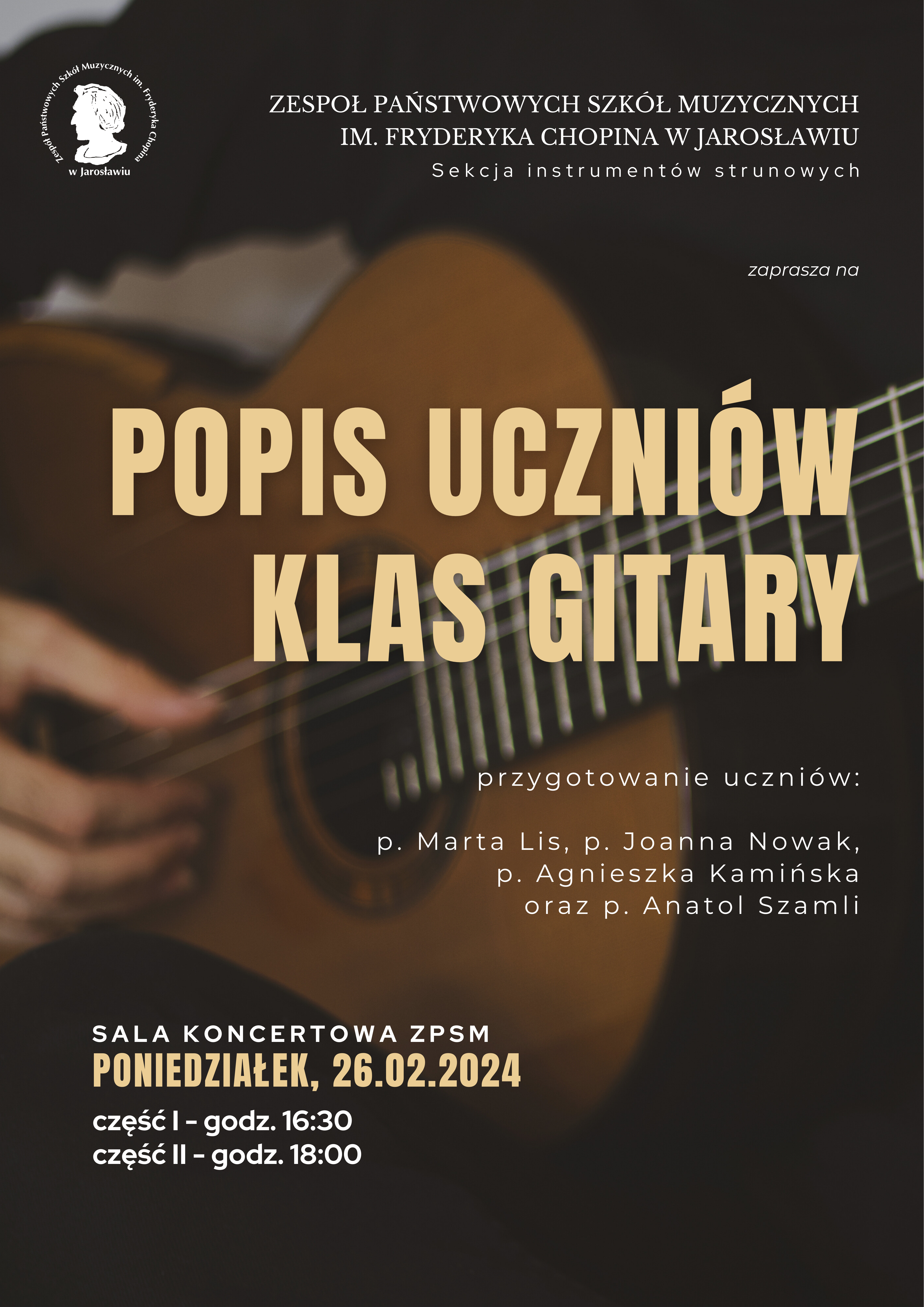 Plakat reklamowy na brązowym tle zdjęcie gitarzysty grającego na gitarze klasycznej. Po lewej stronie na górze biały logotyp ZPSM im. F. Chopina w Jarosławiu, po prawej stronie beżowy napis: POPIS UCZNIÓW KLAS GITARY, po prawej napis: przygotowanie uczniów: p. Marta Lis, p. Joanna Nowak, p. Agnieszka Kamińska, oraz p. Anatol Szamli po lewej napis: SALA KONCERTOWA ZPSM PONIEDZIAŁEK 26.02.2024 część I - godz. 16:30 część II - godz 18:00