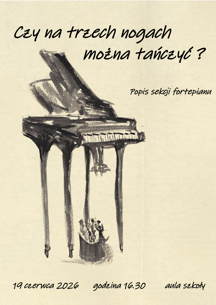 Czarno-biała grafika, przedstawiająca fortepian na wydłużonych trzech nogach. U góry napis: " Czy na trzech nogach można tańczyć?". Poniżej z prawej : "Popis sekcji fortepianu". U dołu informacje: "19czerwca2026 godzina 16.30 aula szkoły"