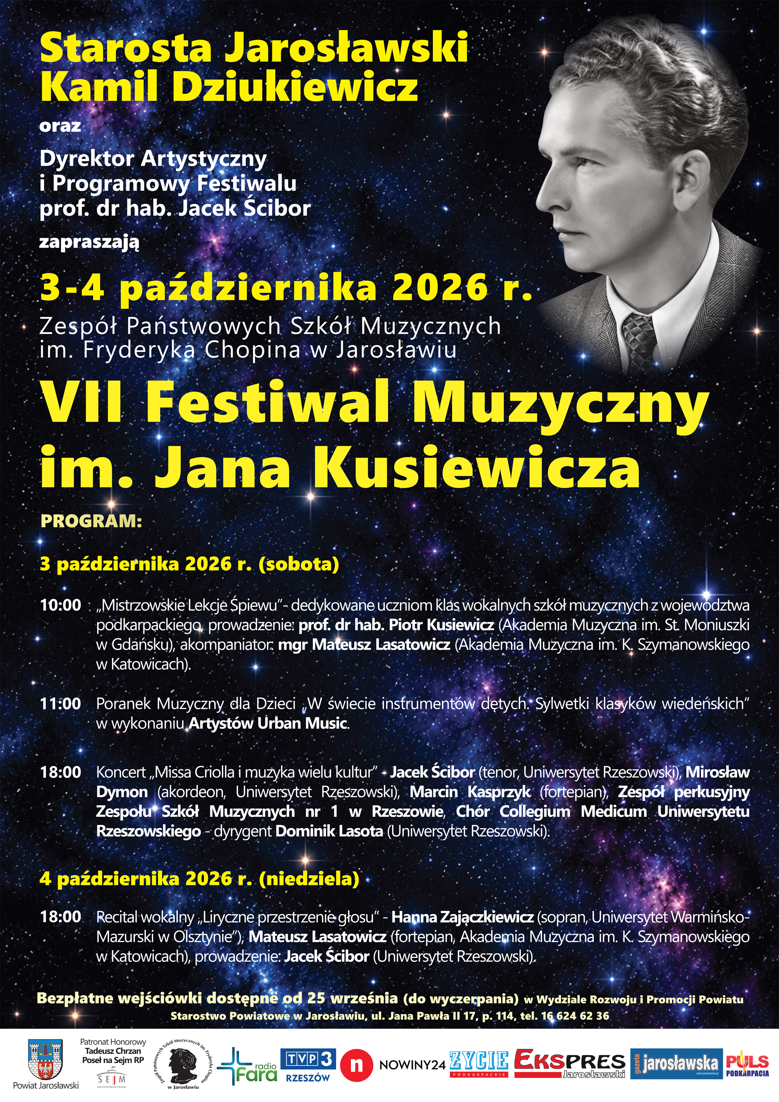 Plakat VII Festiwal Muzyczny.jpgOficjalny plakat programu VII Festiwalu Muzycznego im. Jana Kusiewicza. Tło i oprawa graficzna: Tło przedstawia kosmiczne niebo pełne gwiazd i mgławic w odcieniach fioletu i granatu. W prawym górnym rogu znajduje się czarno-biały portret patrona festiwalu, Jana Kusiewicza. Główny nagłówek:„Starosta Jarosławski Kamil Dziukiewicz oraz Dyrektor Artystyczny i Programowy Festiwalu prof. dr hab. Jacek Ścibor zapraszają”. „3-4 października 2026 r.”. Miejsce: „Zespół Państwowych Szkół Muzycznych im. Fryderyka Chopina w Jarosławiu”. Tytuł: „VII Festiwal Muzyczny im. Jana Kusiewicza” (duży żółty napis). Program:3 października 2026 r. (sobota):10:00: „Mistrzowskie Lekcje Śpiewu” – dedykowane uczniom klas wokalnych szkół muzycznych z województwa podkarpackiego, prowadzenie: prof. dr hab. Piotr Kusiewicz (Akademia Muzyczna im. St. Moniuszki w Gdańsku), akompaniator: mgr Mateusz Lasatowicz (Akademia Muzyczna im. K. Szymanowskiego w Katowicach). 11:00: Poranek Muzyczny dla Dzieci „W świecie instrumentów dętych. Sylwetki klasyków wiedeńskich” w wykonaniu Artystów Urban Music. 18:00: Koncert „Missa Criolla i muzyka wielu kultur” • Jacek Ścibor (tenor, Uniwersytet Rzeszowski), Mirosław Dymon (akordeon, Uniwersytet Rzeszowski), Marcin Kasprzyk (fortepian), Zespół perkusyjny Zespołu Szkół Muzycznych nr 1 w Rzeszowie, Chór Collegium Medicum Uniwersytetu Rzeszowskiego - dyrygent Dominik Lasota (Uniwersytet Rzeszowski). 4 października 2026 r. (niedziela):18:00: Recital wokalny „Liryczne przestrzenie głosu” - Hanna Zajączkiewicz (sopran, Uniwersytet Warmińsko-Mazurski w Olsztynie), Mateusz Lasatowicz (fortepian, Akademia Muzyczna im. K. Szymanowskiego w Katowicach), prowadzenie: Jacek Ścibor (Uniwersytet Rzeszowski). Dół plakatu: Informacja o bezpłatnych wejściówkach od 25 września w Starostwie Powiatowym w Jarosławiu (ul. Jana Pawła II 17, p. 114, tel. 16 624 62 36) oraz pasek z logotypami patronów honorowych i medialnych. 