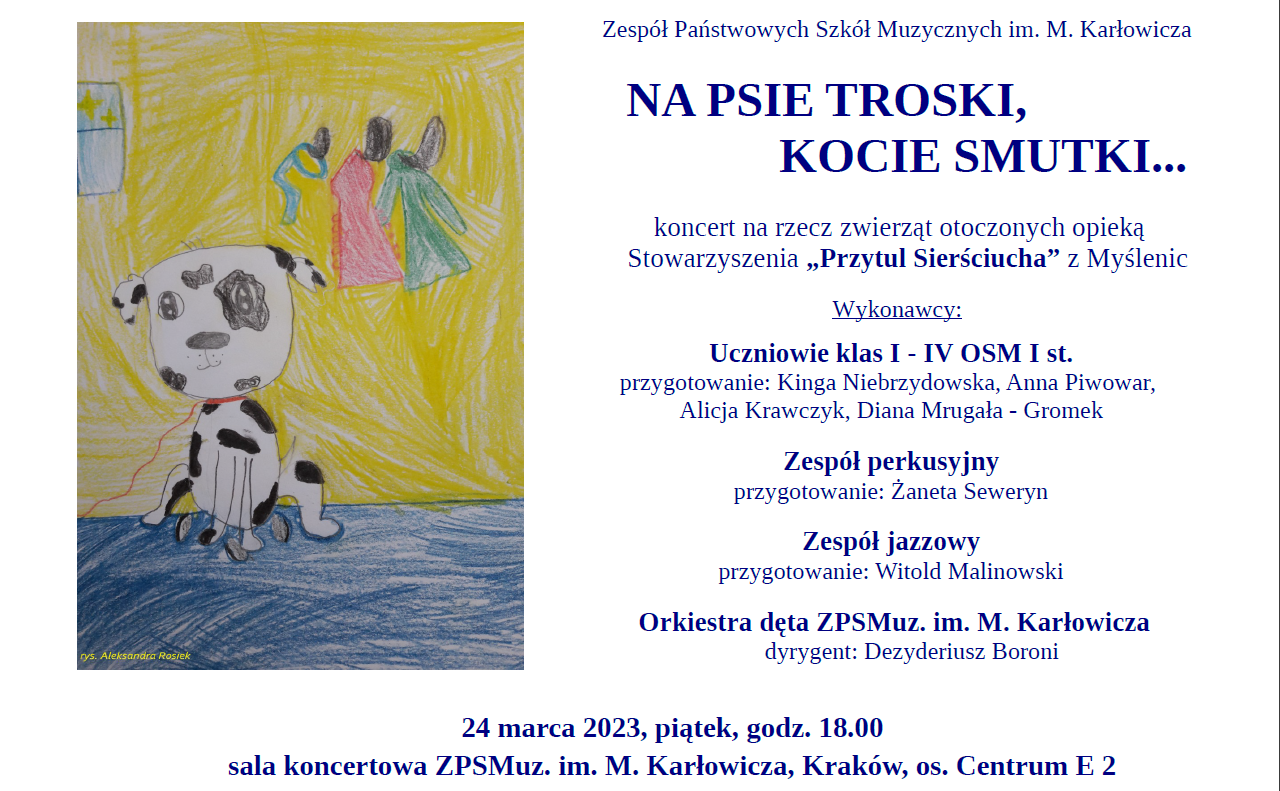 rysunek dziecięcy przedstawiający siedzącego psa oraz informacja o koncercie charytatywnym i wykonawcach. NA PSIE TROSKI, KOCIE SMUTKI... koncert na rzecz zwierząt otoczonych opieką Stowarzyszenia „Przytul Sierściucha” z Myślenic W ykonawcy: Uczniowie klas I - IV OSM I st. przygotowanie: Kinga Niebrzydowska, Anna Piwowar, Alicja Krawczyk, Diana Mrugała - Gromek Zespół perkusyjny przygotowanie: Żaneta Seweryn Zespół jazzowy przygotowanie: Witold Malinowski Orkiestra dęta ZPSMuz. im. M. Karłowicza dyrygent: Dezyderiusz Boroni, 24 marca 2023, piątek, godz. 18.00 sala koncertowa ZPSMuz. im. M. Karłowicza, Kraków, os. Centrum E 2