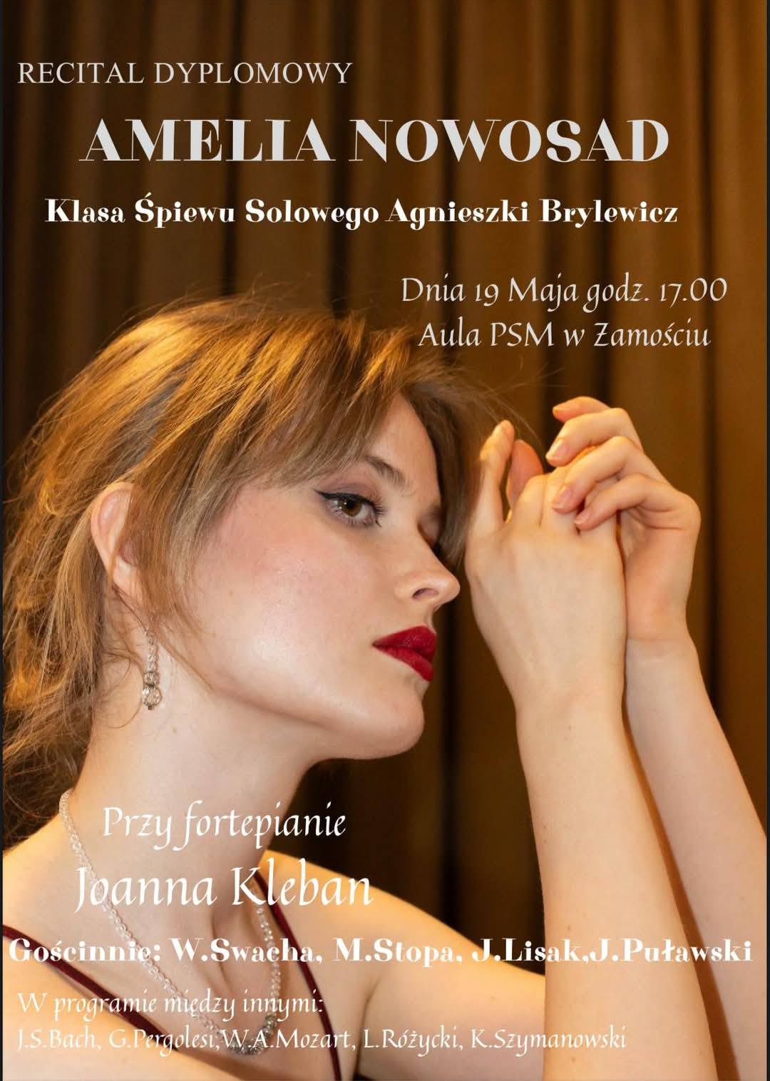Plakat zapowiada recital dyplomowy Amelii Nowosad z klasy śpiewu solowego Agnieszki Brylewicz, który odbedzie się 19 maja 2025 o godz. 17.00 w Auli PSM w Zamościu. Przy fortepianie Joanna Kleban. Gościnnie: W. Swacha, M. Stopa, J. Lisak, J. Puławski. Głównym motywem graficznym jest zdjęcie twarzy Amelii Nowosad z prawego profilu w kreacji koncertowej. W tle kurtyna sceniczna. 