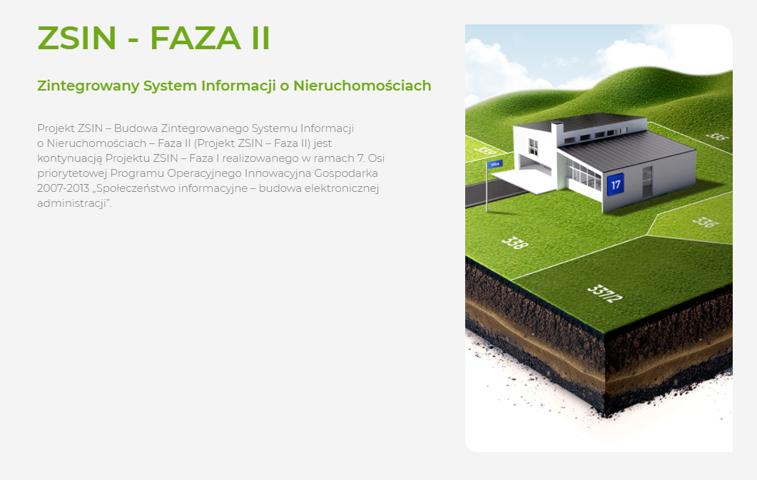 Na zdjęciu po lewej umieszczony jest tekst: "ZSIN - FAZA II. Zintegrowany System Informacji o Nieruchomościach. Projekt ZSIN – Budowa Zintegrowanego Systemu Informacji o Nieruchomościach – Faza II (Projekt ZSIN – Faza II) jest kontynuacją Projektu ZSIN – Faza I realizowanego w ramach 7. Osi priorytetowej Programu Operacyjnego Innowacyjna Gospodarka 2007-2013 „Społeczeństwo informacyjne – budowa elektronicznej administracji”. Po prawej znajduje się symbolicznie przedstawiony dom stojący na trawniku podzielonym białymi liniami na działki katastralne.