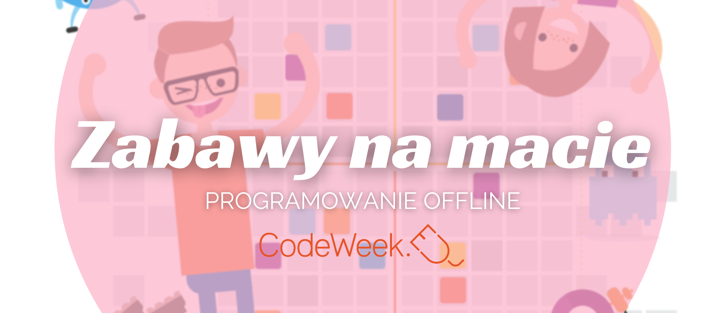 Grafika przedstawia animowaną ilustrację chłopca oraz dziewczynki na tle maty do kodowania. Na środku grafiki znajduje się różowe, półprzezroczyste koło. Na nim znajduje się biały tekst, który brzmi: “Zabawy na macie. Programowanie offline”. Poniżej znajduje się pomarańczowe logo “CodeWeek”. 