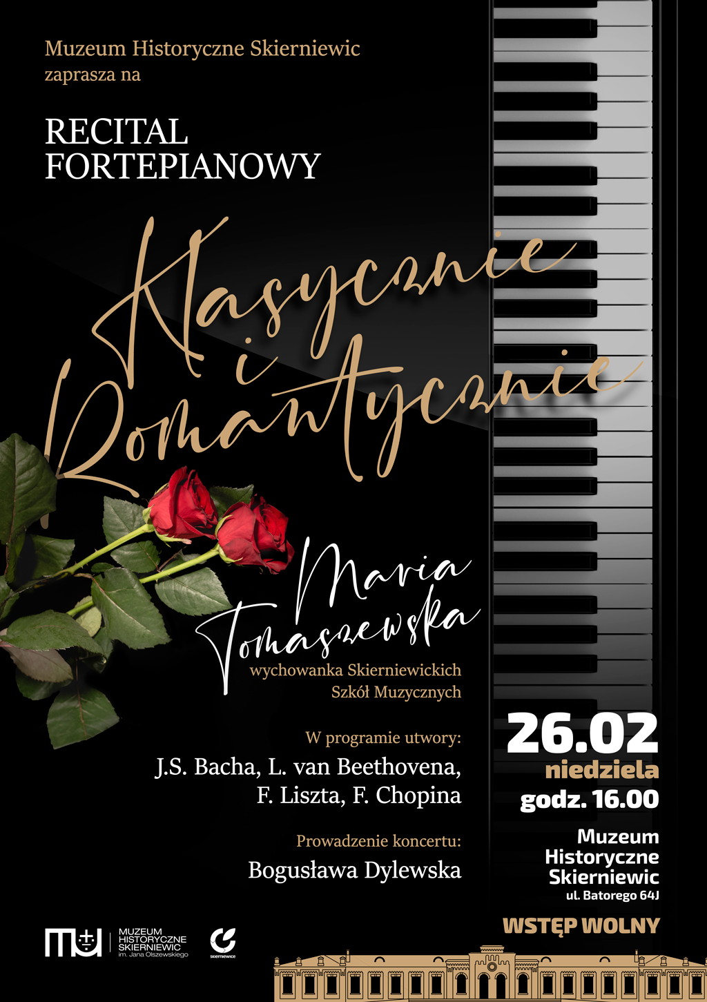 Plakat na czarnym tle przedstawia z lewej strony dwie róże z prawej klawiaturę fortepianową ustawioną w pionie. Muzeum historii Skierniewic recital fortepianowy tytuł klasycznie i romantycznie wykonawca Maria Tomaszewska data 26 lutego niedziela godzina 16:00 miejsce muzeum historyczne Skierniewic ul Batorego 64 j wstęp wolny. na dole plakatu logo muzeum oraz logo muzeum historyczne Skierniewic oraz logo urzędu miasta Skierniewice