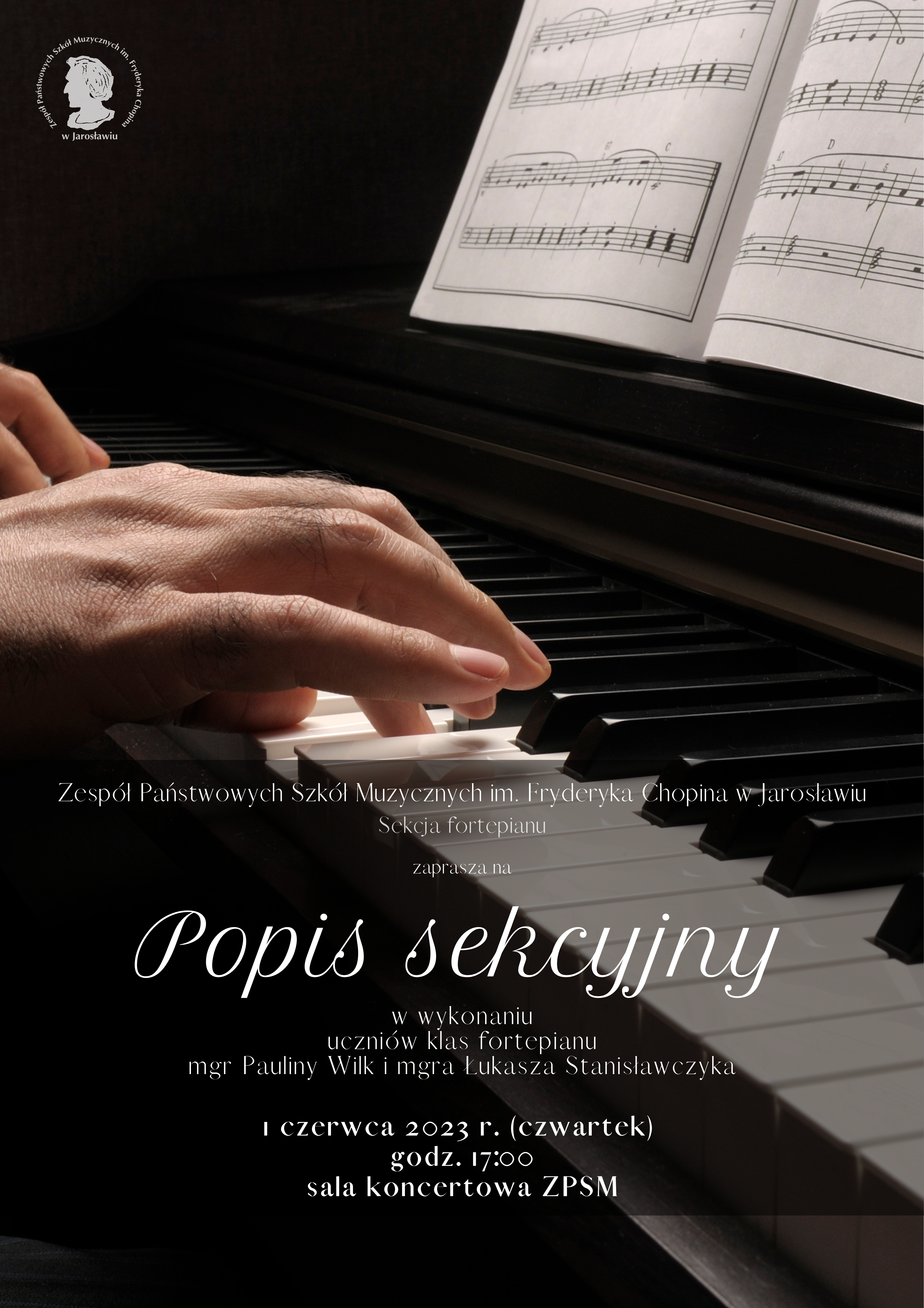 Plakat reklamowy na czarnym tle zdjęcie klawiatury fortepianu, na której gra pianista, na pulpicie instrumentu rozłożony nuty, poniżej biały napis: ZPSM im. F. Chopina w Jarosławiu Sewkcja Fortepianu zaprasza na popis sekcyjny w wykonaniu uczniów klas fortepianu 1 czerwca 2023 r. godz. 17:00 Sala Koncertowa ZPSM im. F. Chopina w Jarosławiu.