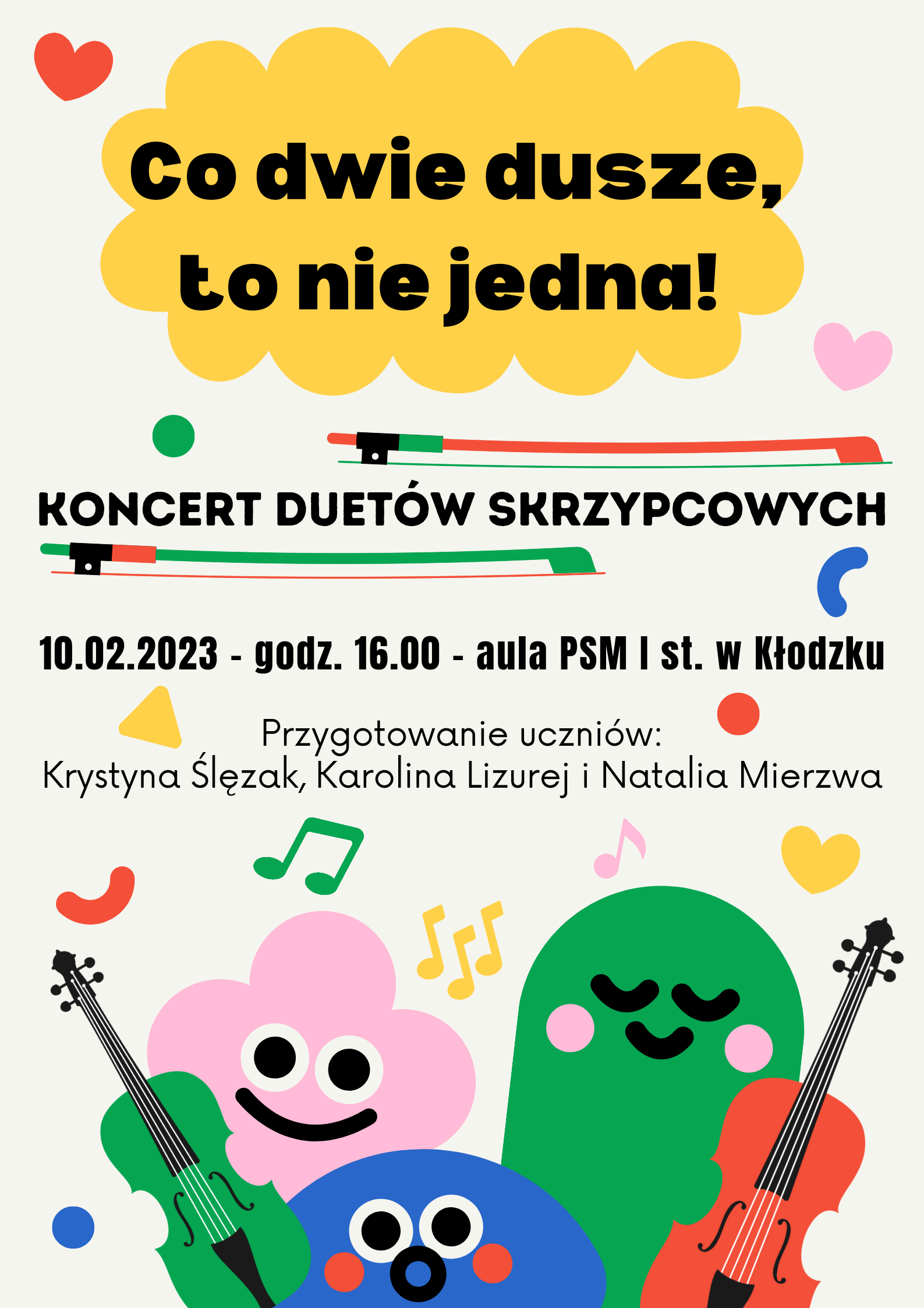 Plakat na białym tle z grafiką kolorowych nut, chmurek, skrzypiec na dole plakatu, oraz tekstem " co dwie dusze to nie jedna!, Koncert duetów skrzypcowych,10.02.2023-godz, 16:00 - aula PSM I st. w Kłodzku, Przygotowanie uczniów Krystyna Ślęzak, Karolina Lizurej, Natalia Mierzwa