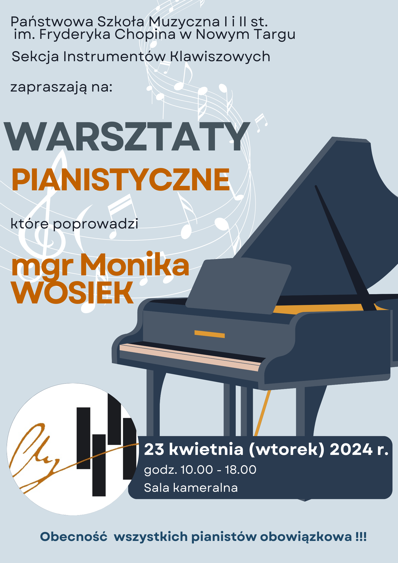 Grafika plakatu to na pierwszym planie fortepian a w tle za nim pięciolinia z falującymi nutkami. obok fortepianu z lewej stromy logo szkoły zamknięte w kole. Na plakacie znajdują się nas następujące informacje. Od góry: pełna nazwa szkoły: Państwowa Szkoła Muzyczna I i II st. im. Fryderyka Chopina w Nowym Targu, nazwa sekcji organizującej wydarzenie: Sekcja Instrumentów Klawiszowych. Następnie zaproszenie na Warsztaty pianistyczne, które poprowadzi mgr Monika Wosiek. Dolna część plakatu to następujące: informacje: data- 23 kwietnia- wtorek 2024 r. w godzinach 10.00- 18.00, sala kameralna. Jest również informacja że obecność wszystkich pianistów jest obowiązkowa