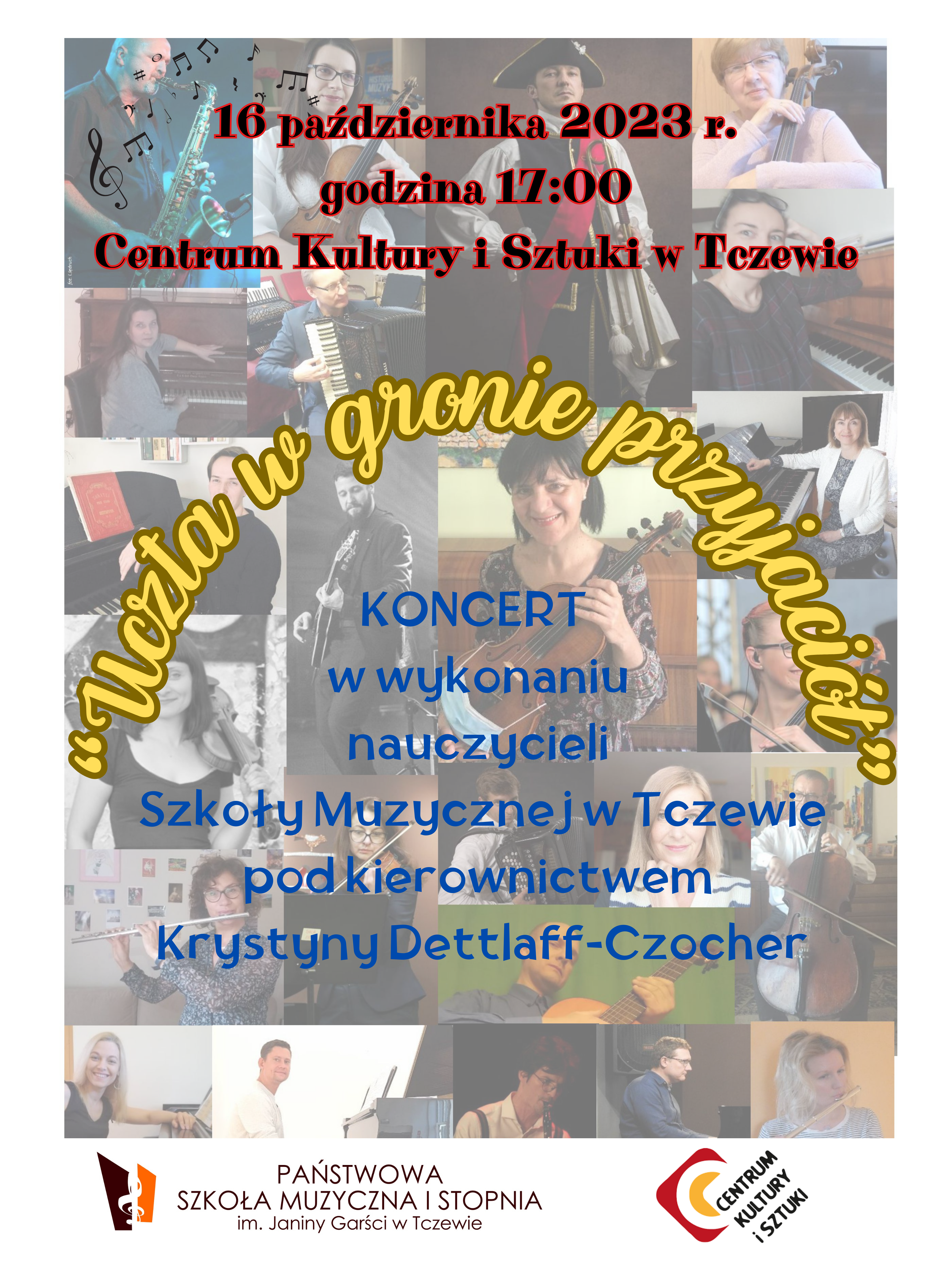 Plakat, którego tło stanowi kompozycja fotografii z wizerunkami nauczycieli uczących w PSM w Tczewie. Na dole plakatu logo Państwowej Szkoły Muzycznej I stopnia im. Janiny Garści w Tczewie oraz logo Centrum Kultury i Sztuki w Tczewie. Treść plakatu: 16 października 2023 r. godzina 17:00 Centrum Kultury i Sztuki w Tczewie. "Uczta w gronie przyjaciół" Koncert w wykonaniu nauczycieli Szkoły Muzycznej w Tczewie pod kierownictwem Krystyny Dettlaff-Czocher.