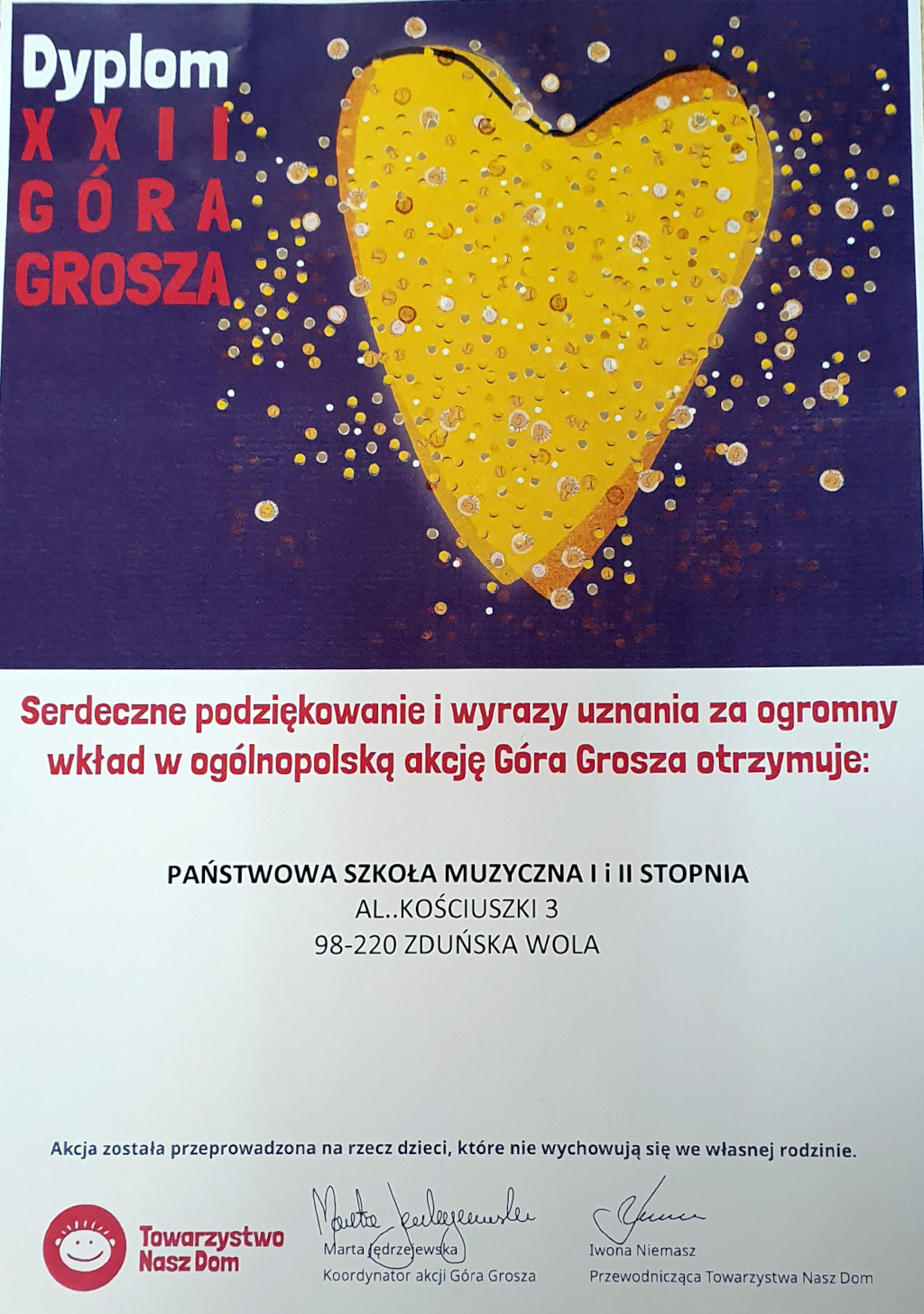plakat podzielony jest w połowie wysokości na dwa różne tła, górne fioletowe i dolne białe. na fioletowym tle w lewym górnym rogu napis Dyplom dwudziesta druga góra grosza, a obok złote serce skomponowane z groszy. na białym tle czerwony napis serdeczne podziękowania i wyrazy uznania za ogromny wkład w ogólnopolską akcję góra grosza otrzymuje państwowa szkoła muzyczna pierwszego i drugiego stopnia w zduńskiej woli. poniżej podpisy.