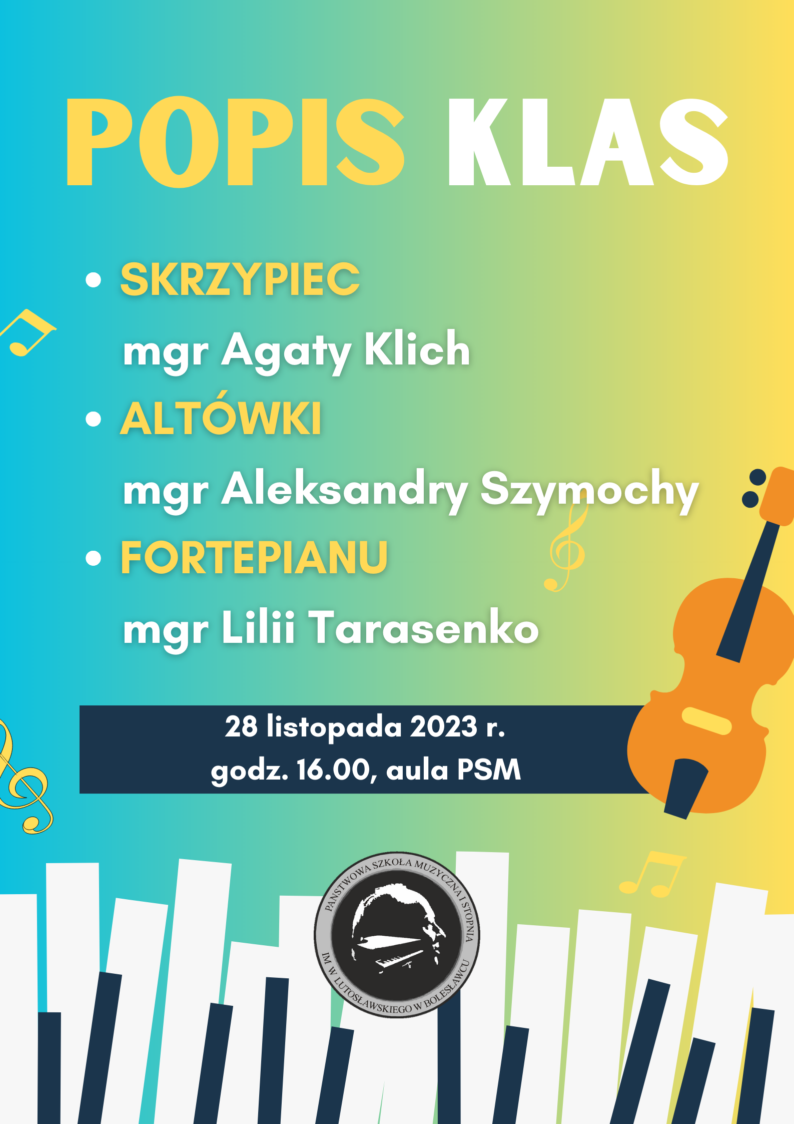 Grafika w ciepłych, gradientowych odcieniach niebiesko-zielono-żółtych. U dołu znajdują się klawisze fortepianu, a po prawej stronie ikonografia skrzypiec. W tle znajdują się następujące napisy: "Popis klas skrzypiec mgr Agaty Klich, altówki mgr Aleksandry Szymochy i fortepianu mgr Lilii Tarasenko odbędzie się 28 listopada 2023 r. o godz. 16.00 w auli PSM". 