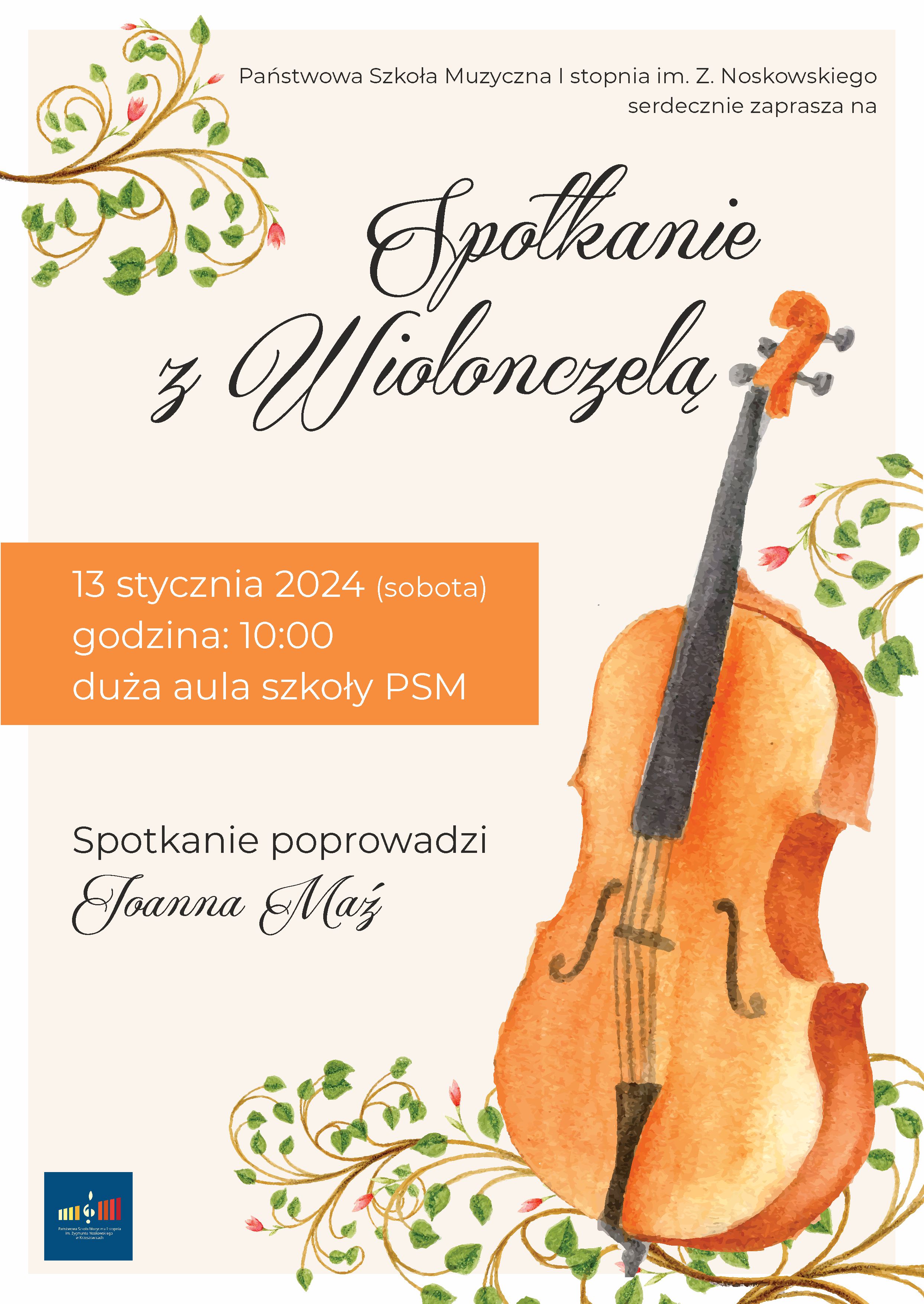 Plakat na pastelowym tle, na górze pośrodku tekst Państwowa Szkoła Muzyczna I stopnia im. Z. Noskowskiego zaprasza na, niżej pośrodku rysunek wiolonczeli i motywy roślinne. Obok napis Spotkanie z Wiolonczelą. 13 stycznia 2024 (sobota) godzina 10:00 duża aula szkoły PSM. Spotkanie poprowadzi Joanna Maź. Na dole po lewej logotyp szkoły.