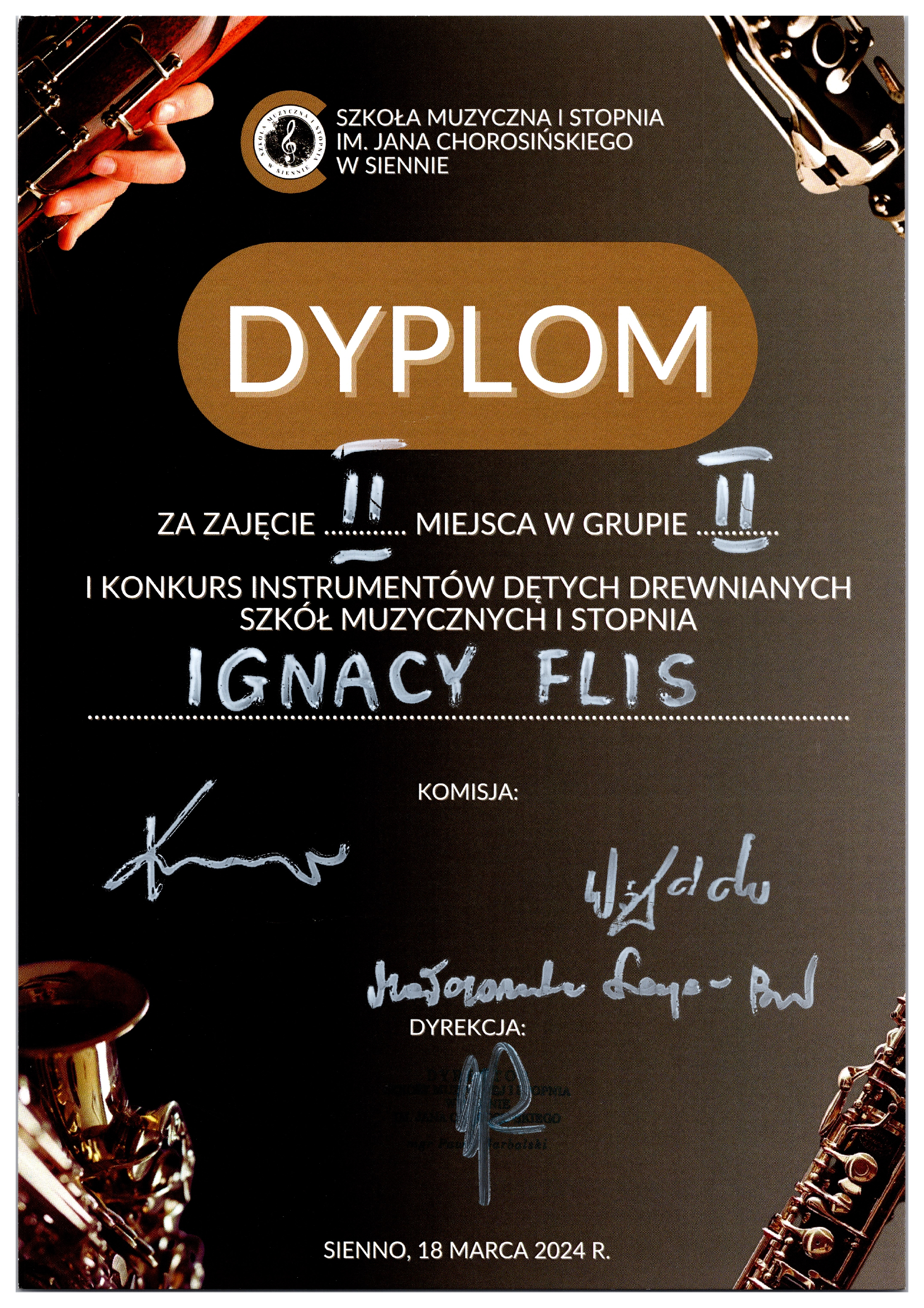 Na czarnym tle w rogach umieszczone fragmenty zdjęć instrumentów dętych drewnianych" fagot, klarnet, saksofon i obój. Na środku u góry logo szkoły i napis Szkoła Muzyczna I stopnia in. Jana Chorosińskiego w Siennie. Poniżej na jasnobrązowym tle napis Dyplom. Pod spodem biały napis za zajęcie II miejsca w grupie II I konkurs instrumentów dętych drewnianych szkół muzycznych I stopnia Ignacy Flis. Poniżej napis komisja i podpisy komisji, poniżej napis dyrekcja i podpis. Na dole napis Sienno, 18 marca 2024 r.