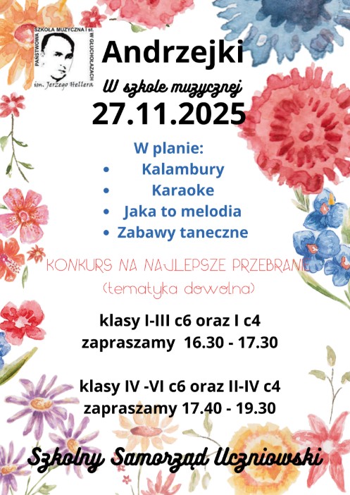 Plakat białe tło w lewym rogu czarne logo według ustalonego znaku wokół grafiki przedstawiające różnokolorowe kwiaty rysowane prawdopodobnie akwarelą napisy różnokolorowe różne czcionki Andrzejki w szkole muzycznej 27 listopada 2025 w planie kalambury karaoke Jaka to melodia zabawy taneczne konkurs na najlepsze przebranie w nawiasie tematyka dowolna klasy 1-3 C6 oraz 1 C4 Zapraszamy 16:30 do 17:30 klasy 4 do 6 c 6 oraz druga do czwartej C4 Zapraszamy 17:40 do 19:30 szkolny samorząd uczniowski