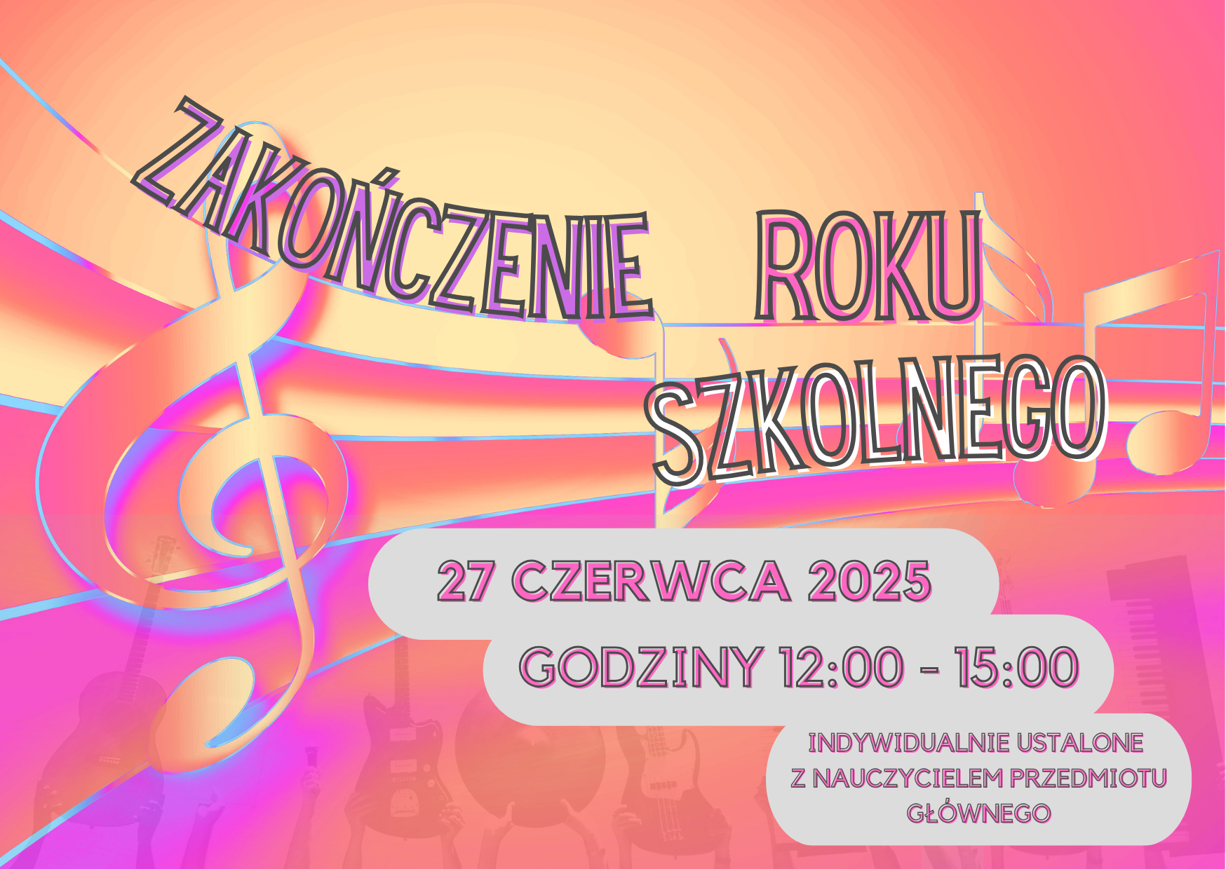 Informacja dotycząca zakończenia roku szkolnego. 27 czerwca 2025, godziny 12:00 - 15:00, Indywidualnie ustalone z nauczycielem przedmiotu głównego. Kolory żywe, pomarańczowo - złote, fiolety. przez środek przechodzi pięciolinia z kluczem wiolinowym oraz przypadkowymi nutami. W dolnej części fragment zdjęcia z widocznymi częściowo podniesionymi w górę rękoma, w których trzymane są instrumenty, mikrofon, klawiatura pianina elektrychnego oraz teczka - każdy w osobnych dłoniach.