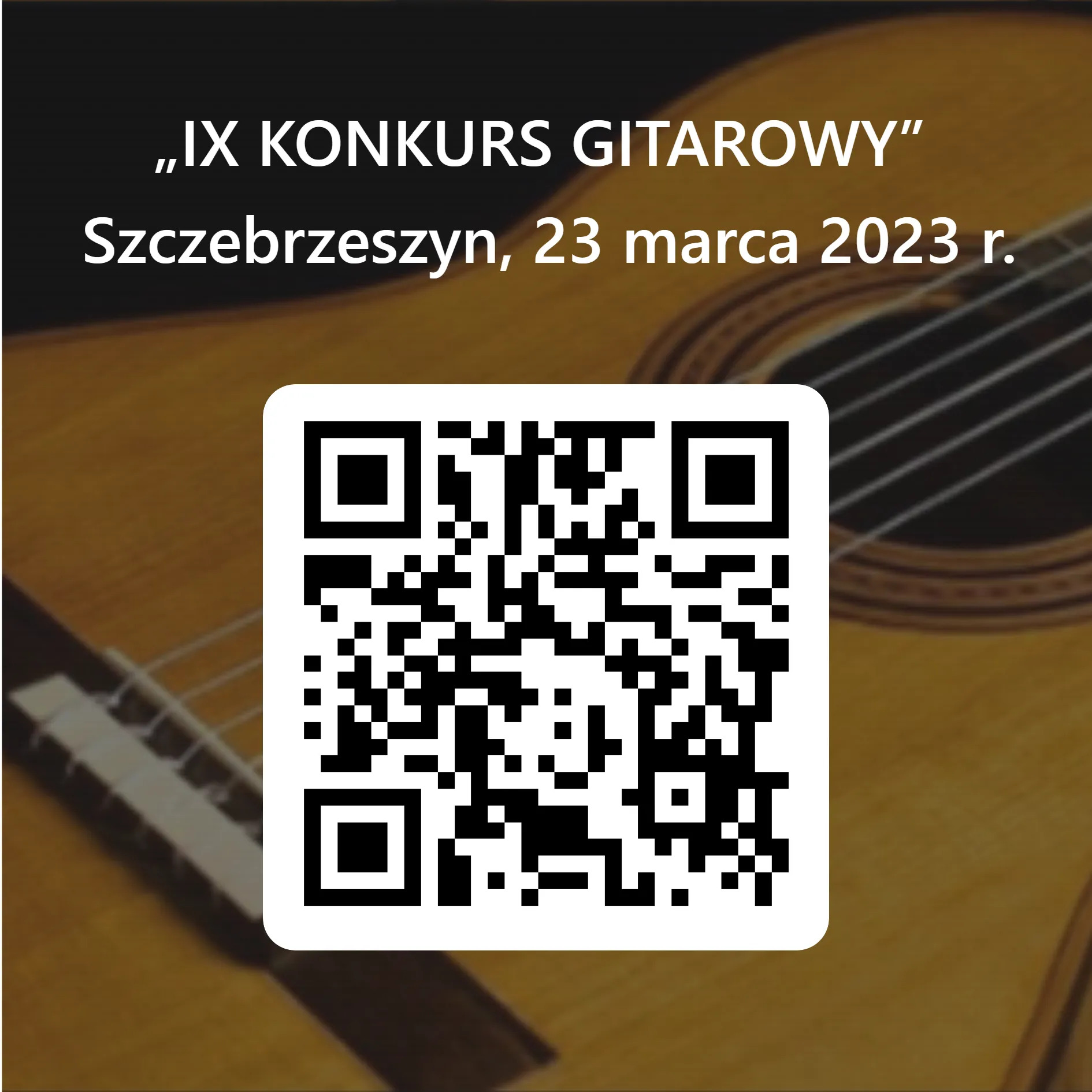 Kod QR zgłoszenie na konkurs. W tle niewyraźne jasno brązowe pudło rezonansowe gitary. U góry biały napis: IX Konkurs Gitarowy Szczebrzeszyn, 23 marca 2023 r. 