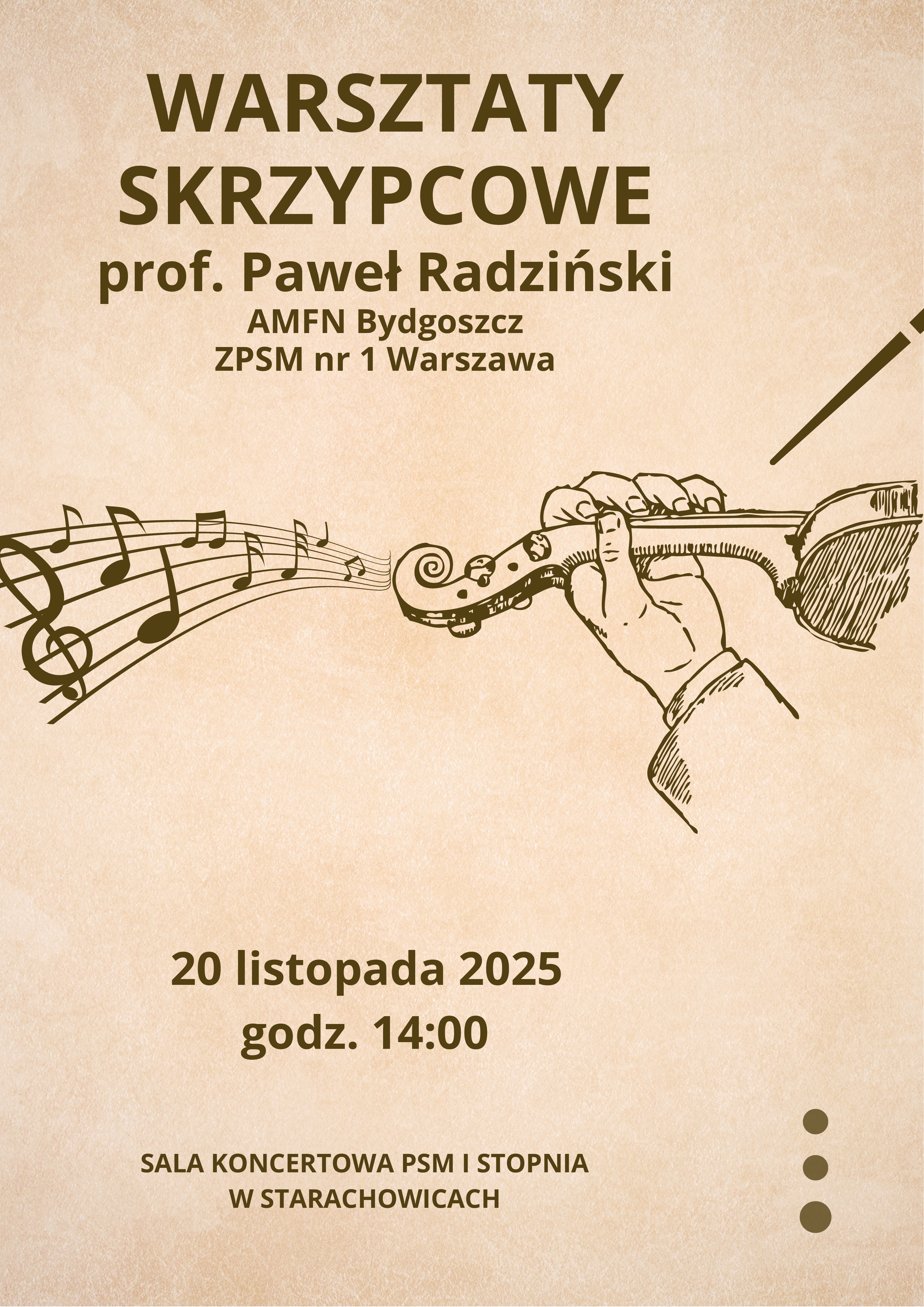 Tło beżowe. W środku plakatu po lewej stronie pięciolinia z kluczem wiolinowym i nutami, po prawej stronie fragment rysunku skrzypiec, smyczka i ręki skrzypka. Tekst na górze: „ Warsztaty skrzypcowe prof. Paweł Radziński AMFN Bydgoszcz, ZPSM nr 1 Warszawa”.Tekst na dole: „ 20 listopada 2025 godz. 14:00 Sala koncertowa PSM I stopnia w Starachowicach”.Na dole po prawej stronie są kropki w kolorze brązowym ułożone pionowo.