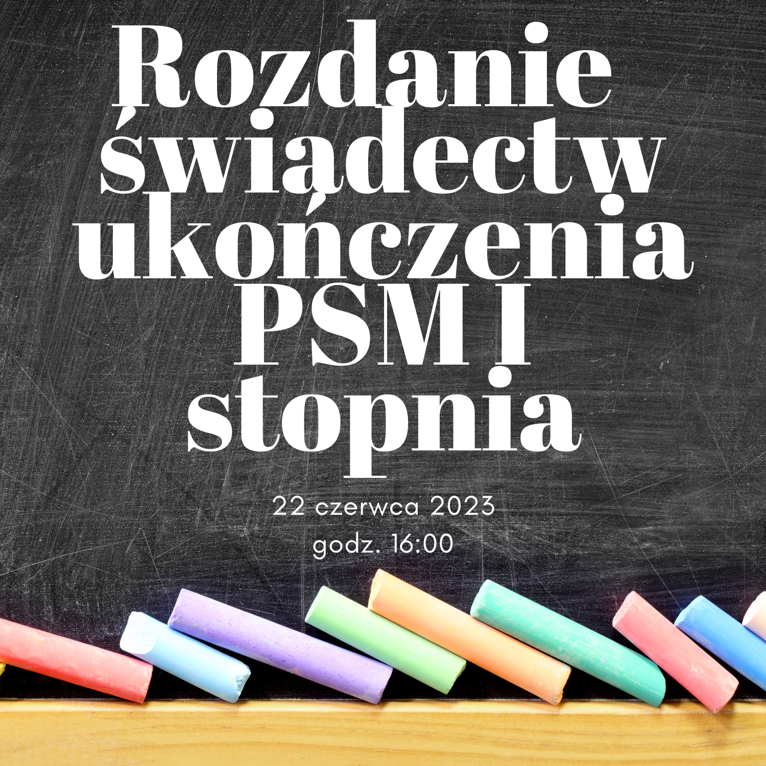 Plakatowa informacja o terminie i godzinie rozdania świadectw ukończenia PSM I stopnia 22 czerwca 2023, godz. 16:00. Informacja umieszczona białymi literami na zdjęciu, które przedstawia czarną, źle wytartą tablicę szkolną z ułożonymi w dolne części - kolorowymi kredami