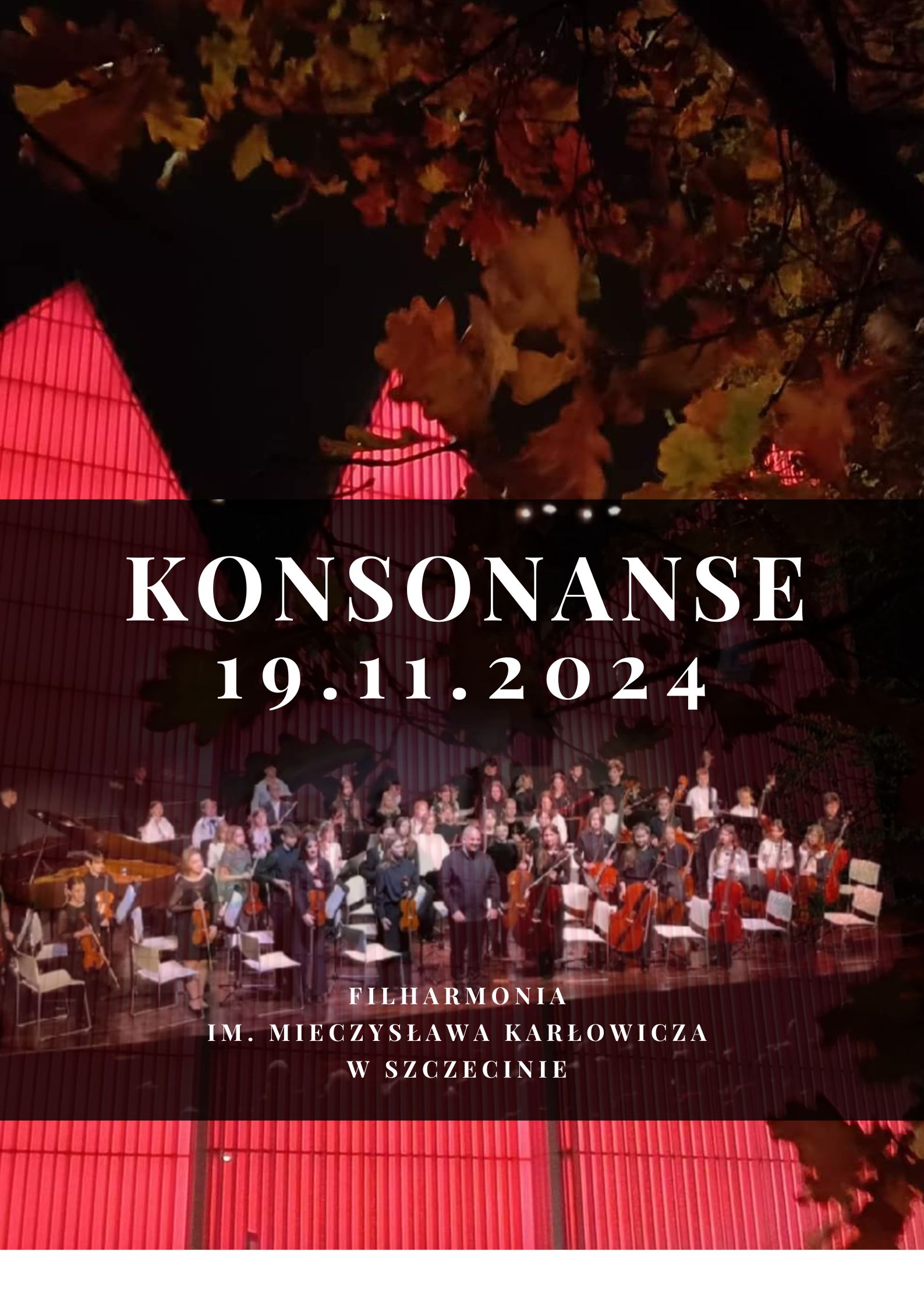 Konsonanse - plakat koncertu uczniów PSM I i II st. i OSM w Stargardzie w Filharmonii im. Mieczysława Karłowicza w Szczecinie w dniu 19.11.2024. Tłem plakatu jest zdjęcie filharmonii w szczecinie podświetlonej na czerwono, w jednym z głównych elementów rogu w gałęzi dębu z jesiennymi zestawiemi. W głównej części plakatu umieszczone jest zdjęcie orkiestry w sali kameralnej filharmonii.