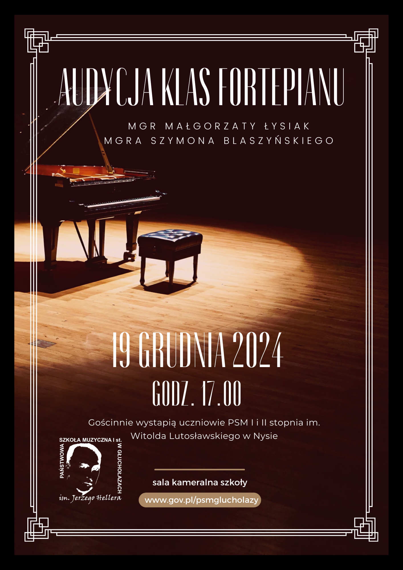 Plakat ciemnobrązowy wokół ozdobna ramka Biała w starym stylu pośrodku fortepian otwarty wraz ze stołkiem na scenie w punktowym okrągłym oświetleniu napis audycja klas fortepianu magister Małgorzaty Łysiak magistra z Szymona blaszyńskiego 19 grudnia 2024 godzina 17:00 gościnnie wystąpi uczniowie PSM pierwszego i drugiego stopnia imienia Witolda Lutosławskiego w Nysie sala kameralna szkoły adres strony internetowej szkoły W lewym dolnym rogu logo szkoły w kolorze białym według ustalonego znaku