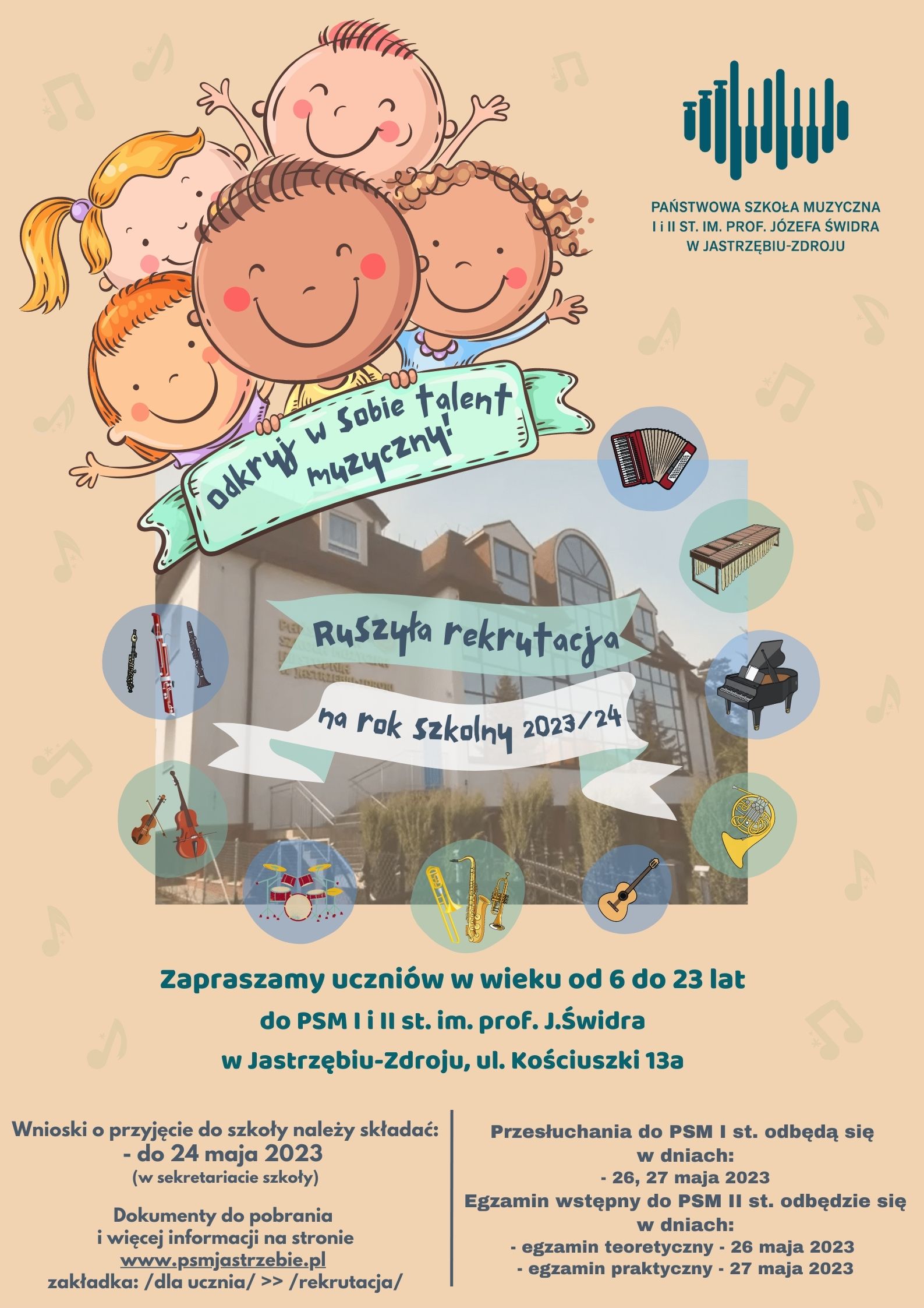 Państwowa Szkoła Muzyczna pierwszego i drugiego stopnia imienia Profesora Józefa Świdra w Jastrzębiu Zdroju ogłasza że ruszyła rekrutacja na rok szkolny dwa tysiące dwadzieścia trzy na dwa tysiące dwadzieścia cztery. Odkryj w sobie talent muzyczny! Zapraszamy uczniów w wieku od sześciu do dwudziestu trzech lat do Państwowej Szkoły Muzycznej pierwszego i drugiego stopnia imienia profesora Józefa Świdra w Jastrzębiu Zdroju ulica Kościuszki trzynaście A. Wnioski o przyjęcie do szkoły należy składać do dwudziestego maja dwa tysiące dwudziestego trzeciego roku w sekretariacie szkoły. Dokumenty do pobrania na stronie www.psmjastrzebie.pl Przesłuchania do Państwowej Szkoły Muzycznej pierwszego stopnia odbędą się w dniach dwudziestego szóstego i dwudziestego siódmego maja dwa tysiące dwudziestego trzeciego roku. Egzamin wstępny do Państwowej Szkoły muzycznej drugiego stopnia odbędzie się w dniach: egzamin teoretyczny dwudziestego szóstego maja, egzamin praktyczny dwudziestego siódmego maja dwa tysiące dwudziestego trzeciego roku.